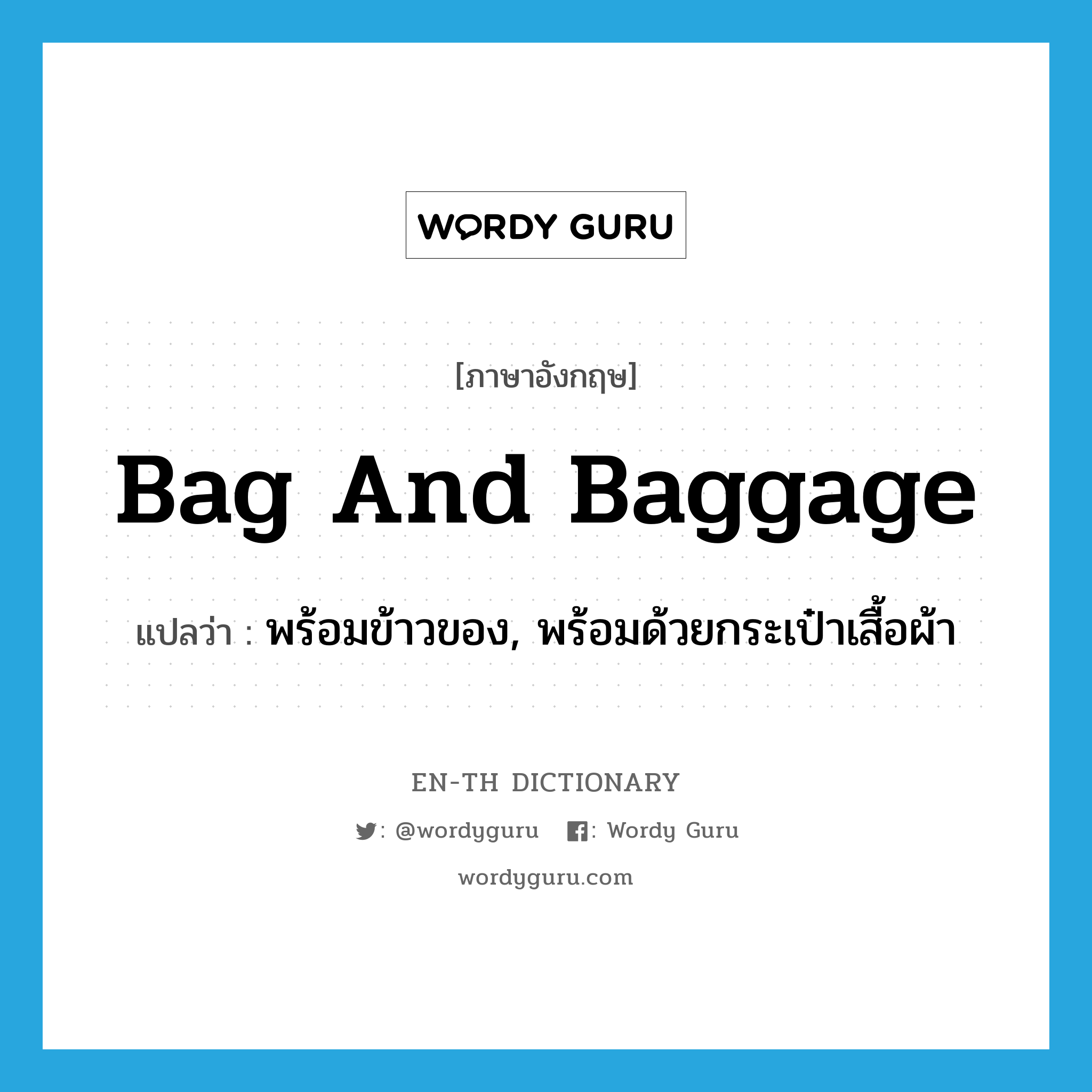 พร้อมข้าวของ, พร้อมด้วยกระเป๋าเสื้อผ้า ภาษาอังกฤษ?, คำศัพท์ภาษาอังกฤษ พร้อมข้าวของ, พร้อมด้วยกระเป๋าเสื้อผ้า แปลว่า bag and baggage ประเภท IDM หมวด IDM