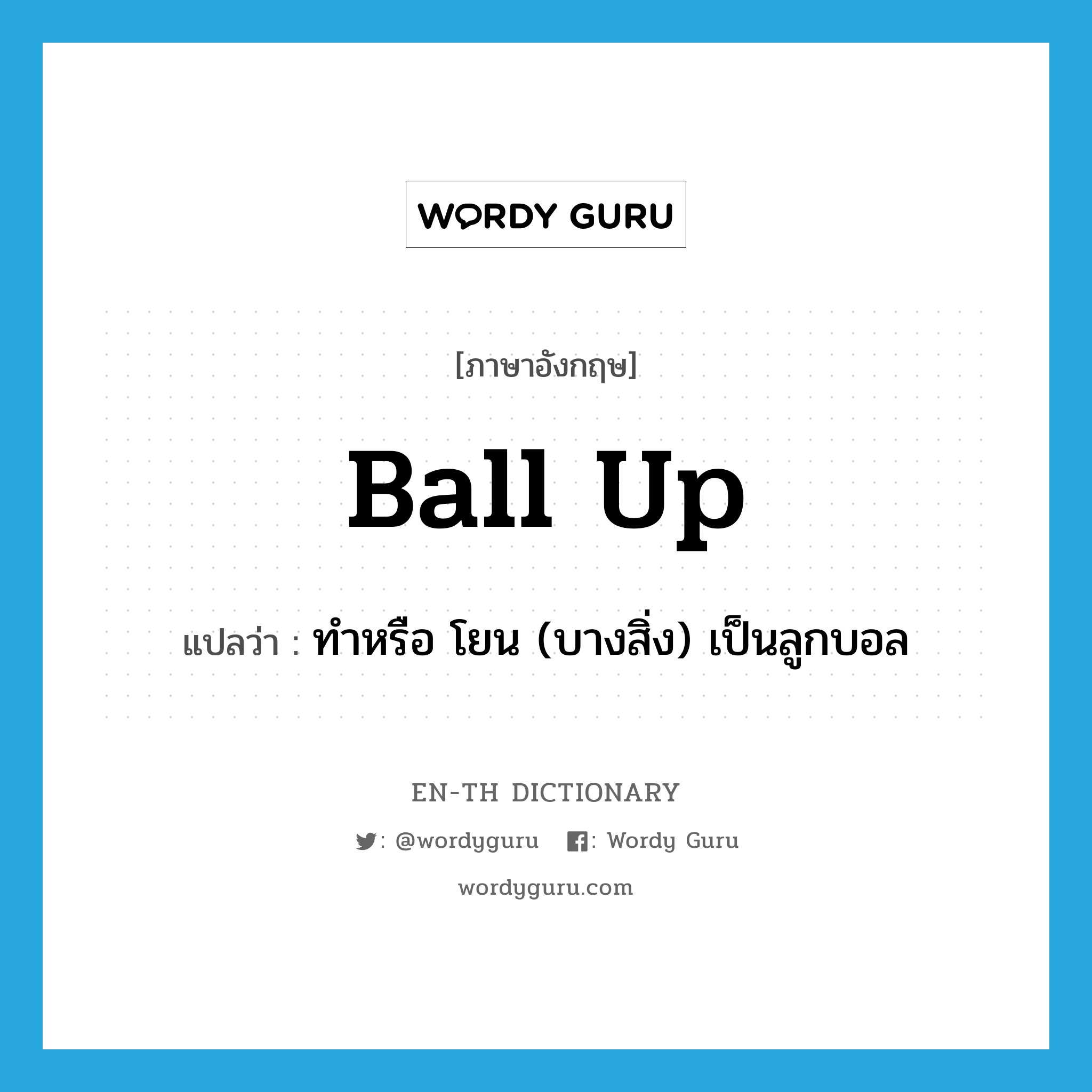 ball up แปลว่า?, คำศัพท์ภาษาอังกฤษ ball up แปลว่า ทำหรือ โยน (บางสิ่ง) เป็นลูกบอล ประเภท PHRV หมวด PHRV
