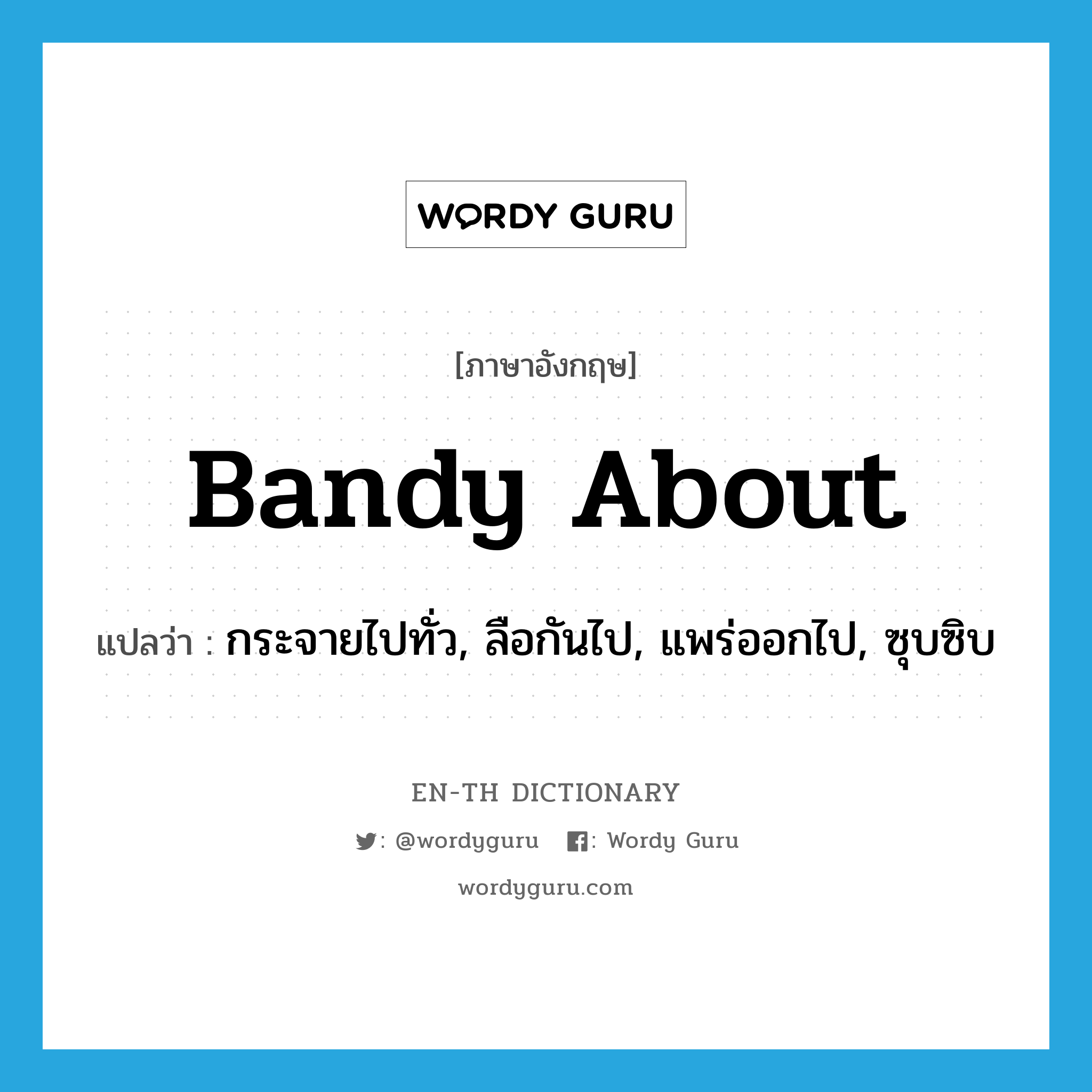 bandy about แปลว่า?, คำศัพท์ภาษาอังกฤษ bandy about แปลว่า กระจายไปทั่ว, ลือกันไป, แพร่ออกไป, ซุบซิบ ประเภท PHRV หมวด PHRV