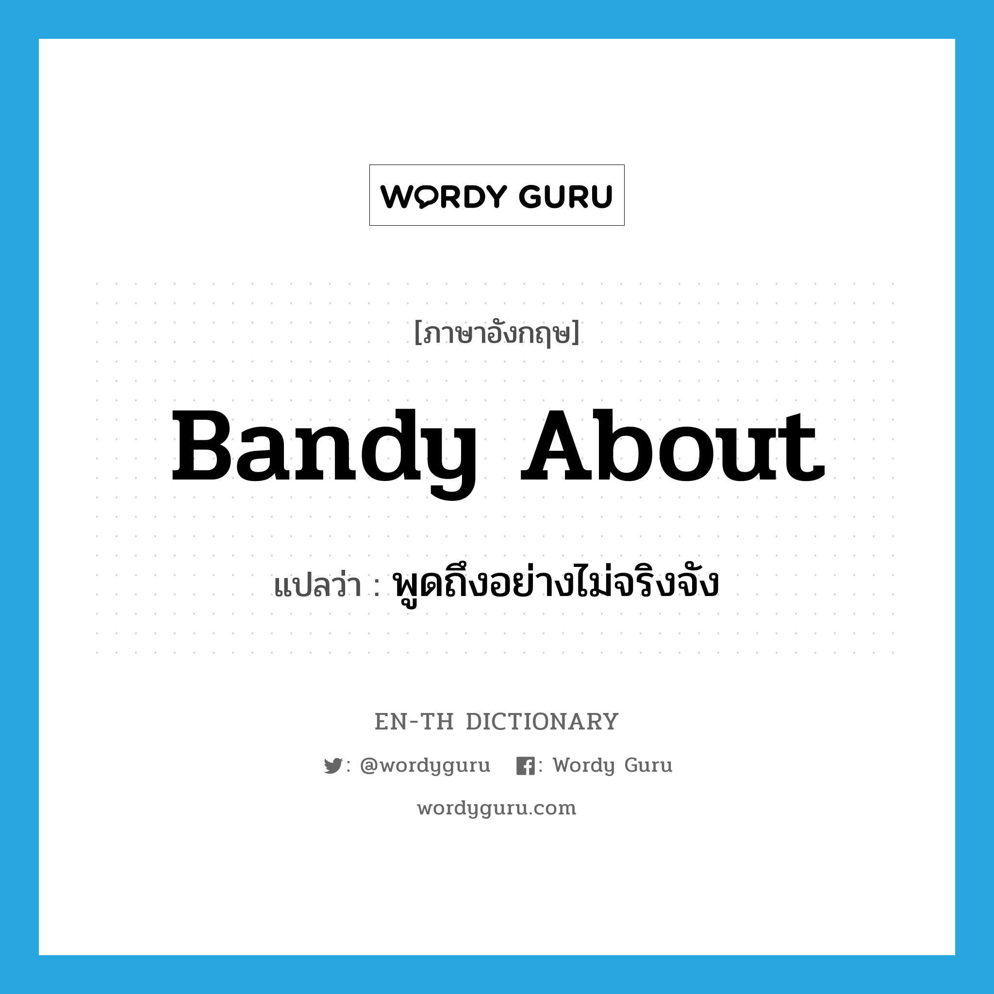 bandy about แปลว่า?, คำศัพท์ภาษาอังกฤษ bandy about แปลว่า พูดถึงอย่างไม่จริงจัง ประเภท PHRV หมวด PHRV