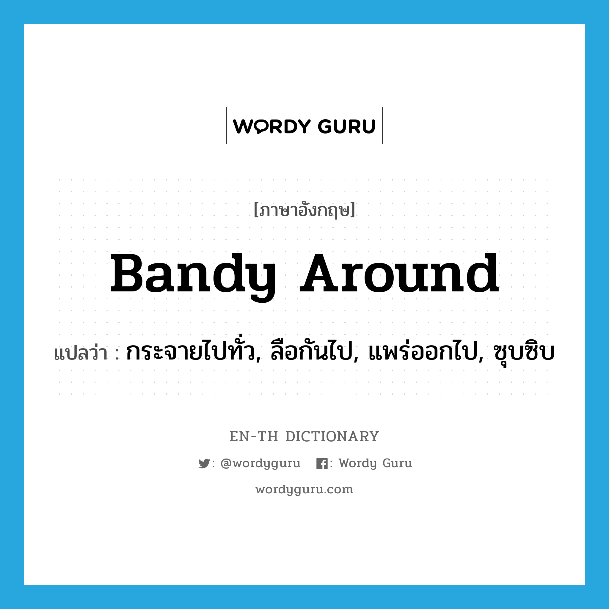 bandy around แปลว่า?, คำศัพท์ภาษาอังกฤษ bandy around แปลว่า กระจายไปทั่ว, ลือกันไป, แพร่ออกไป, ซุบซิบ ประเภท PHRV หมวด PHRV