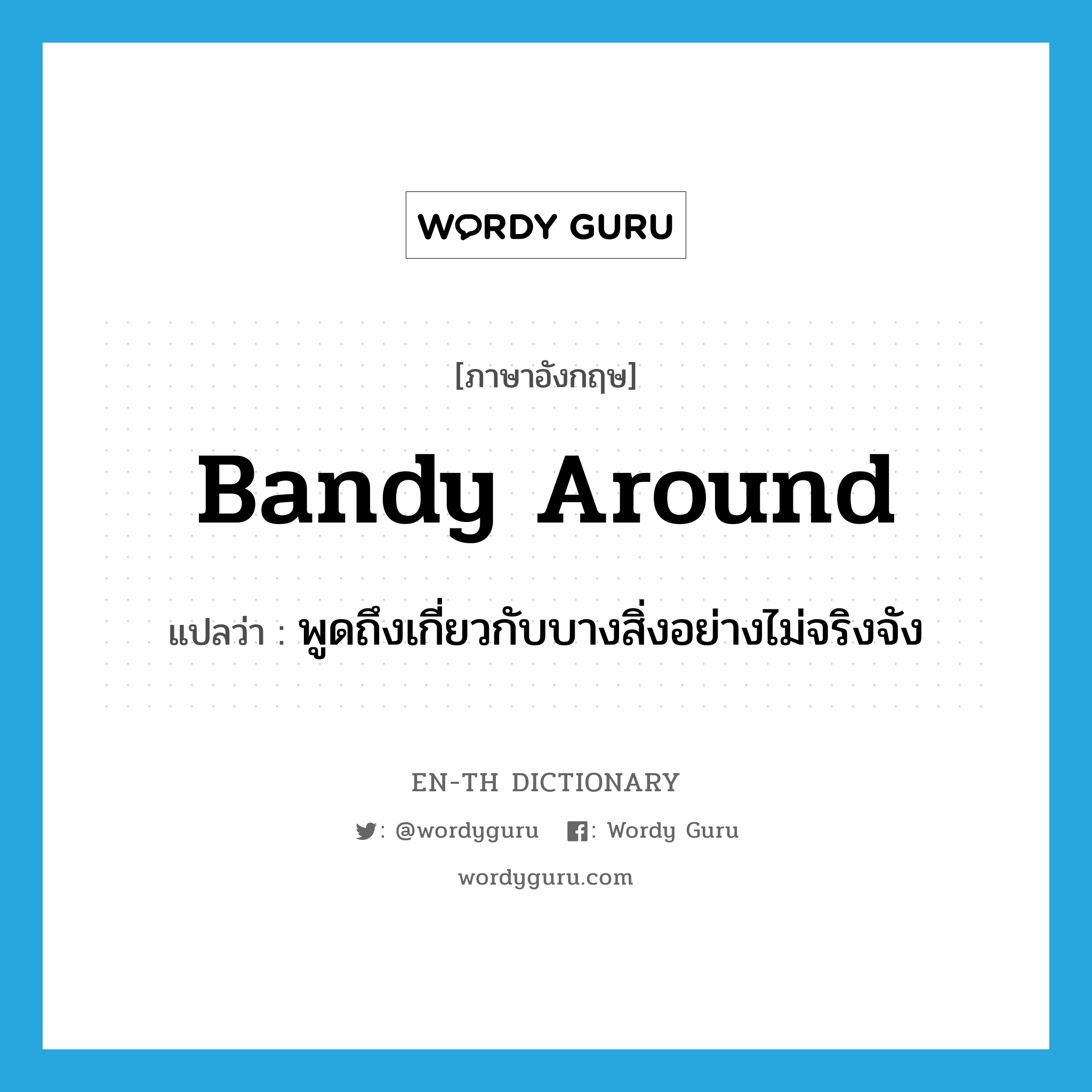 bandy around แปลว่า?, คำศัพท์ภาษาอังกฤษ bandy around แปลว่า พูดถึงเกี่ยวกับบางสิ่งอย่างไม่จริงจัง ประเภท PHRV หมวด PHRV