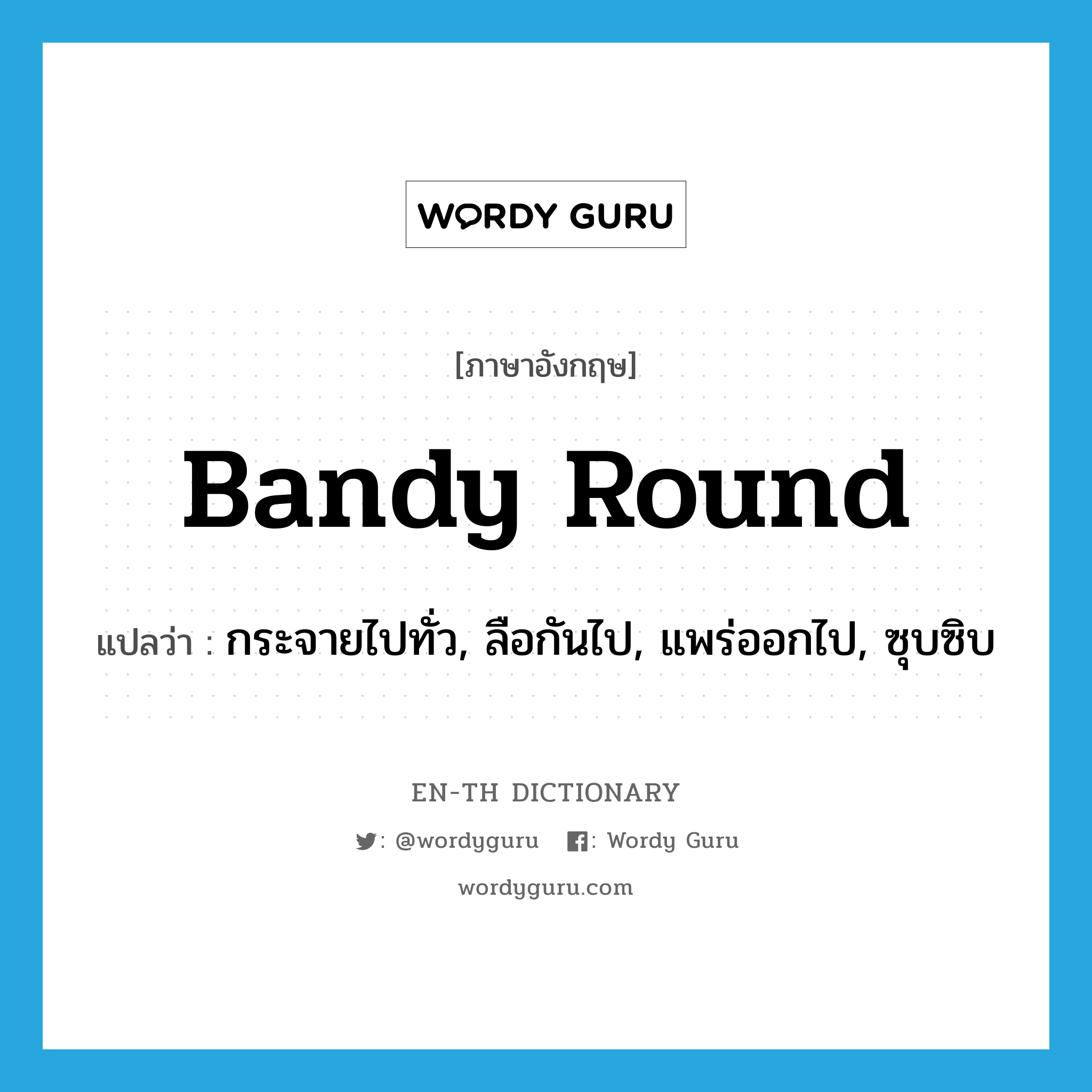 bandy round แปลว่า?, คำศัพท์ภาษาอังกฤษ bandy round แปลว่า กระจายไปทั่ว, ลือกันไป, แพร่ออกไป, ซุบซิบ ประเภท PHRV หมวด PHRV