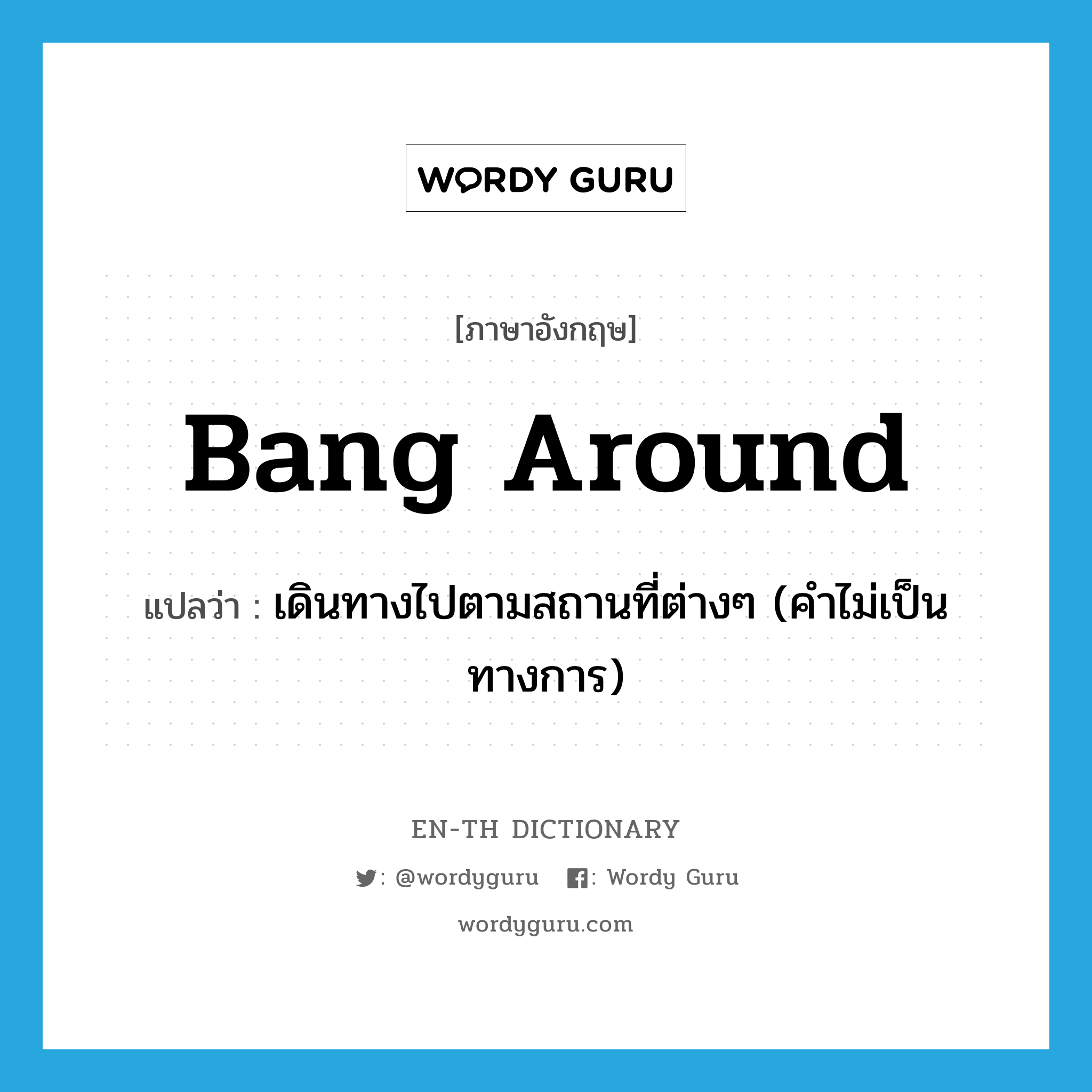 bang around แปลว่า?, คำศัพท์ภาษาอังกฤษ bang around แปลว่า เดินทางไปตามสถานที่ต่างๆ (คำไม่เป็นทางการ) ประเภท PHRV หมวด PHRV