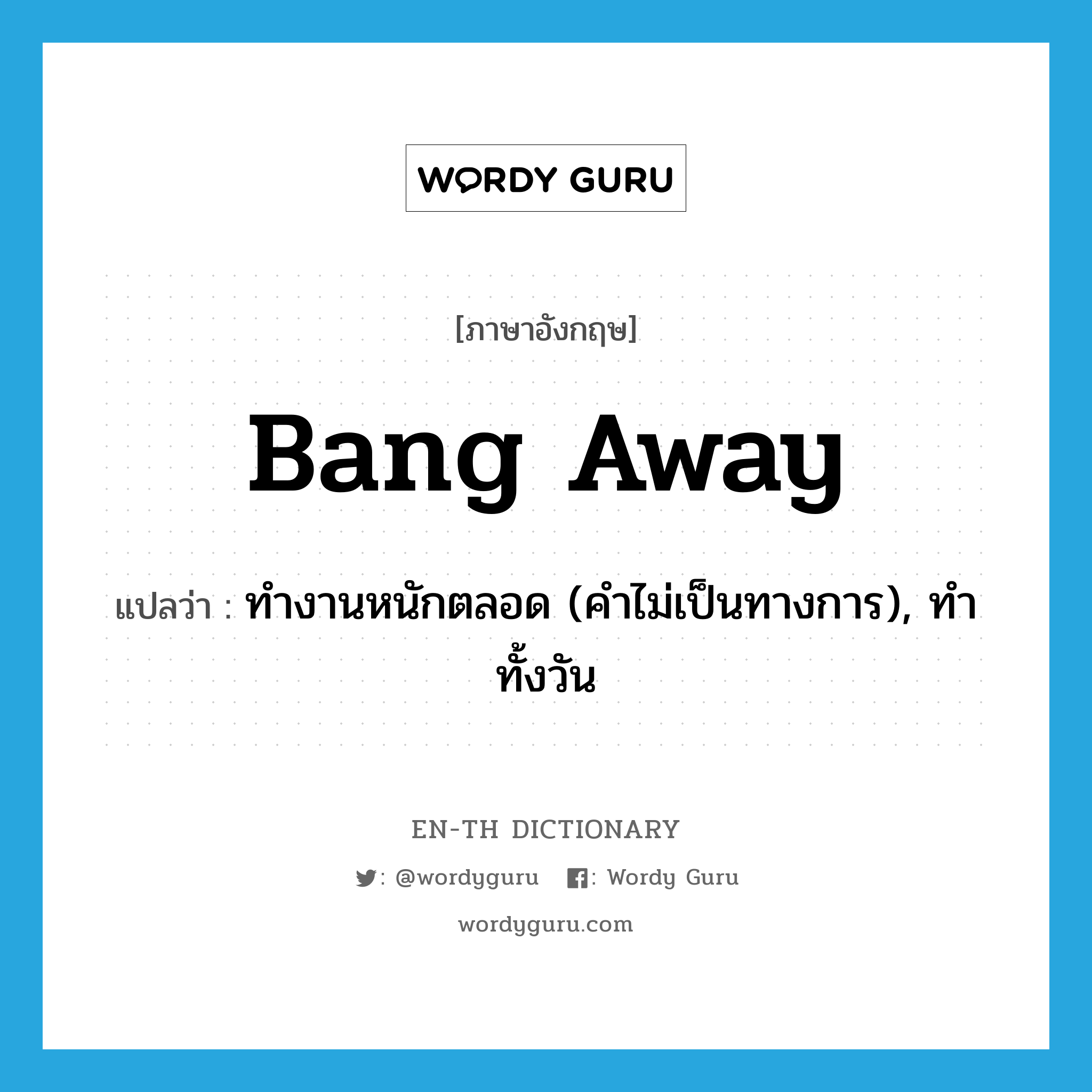 bang away แปลว่า?, คำศัพท์ภาษาอังกฤษ bang away แปลว่า ทำงานหนักตลอด (คำไม่เป็นทางการ), ทำทั้งวัน ประเภท PHRV หมวด PHRV