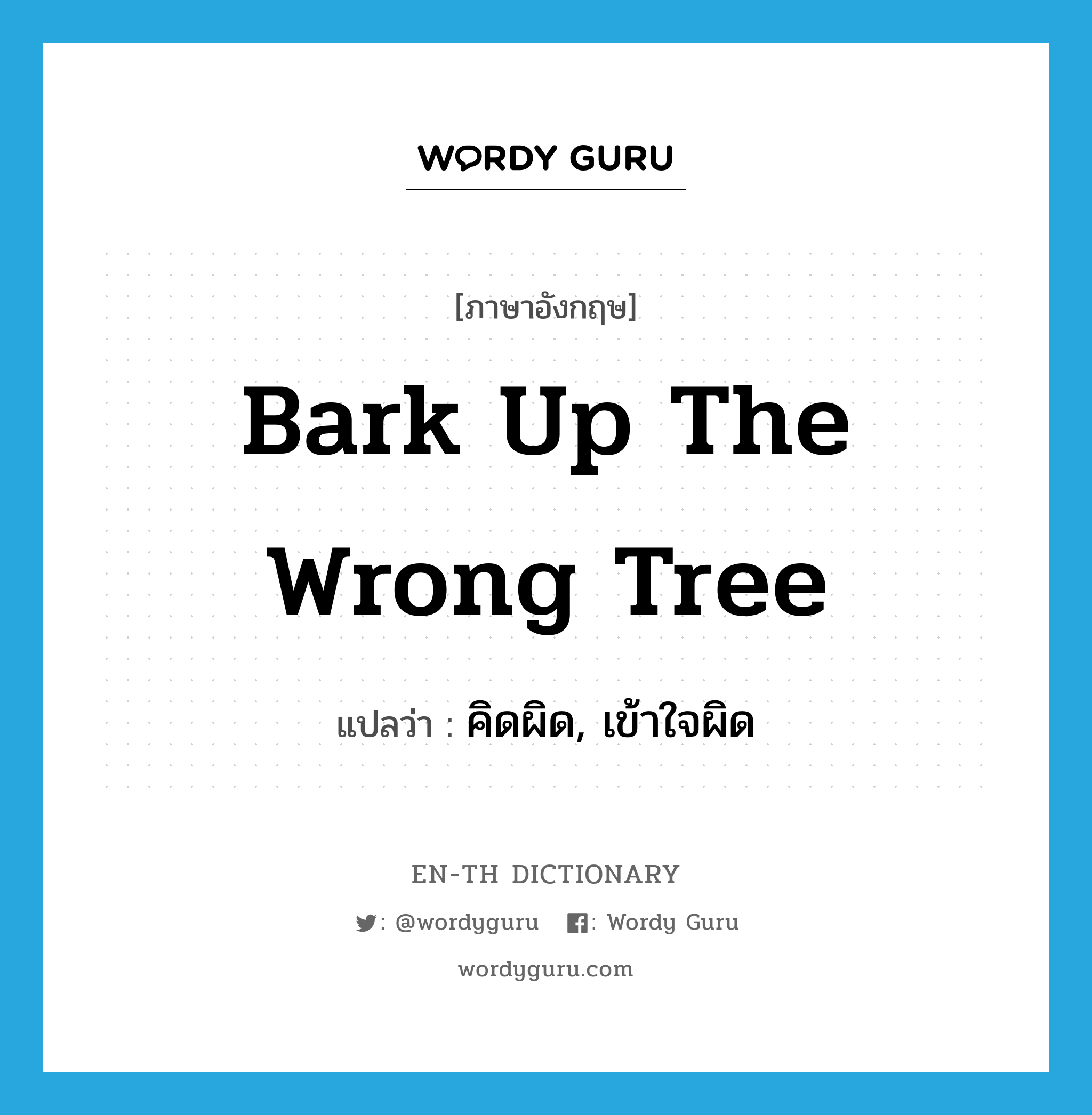 bark up the wrong tree แปลว่า?, คำศัพท์ภาษาอังกฤษ bark up the wrong tree แปลว่า คิดผิด, เข้าใจผิด ประเภท IDM หมวด IDM