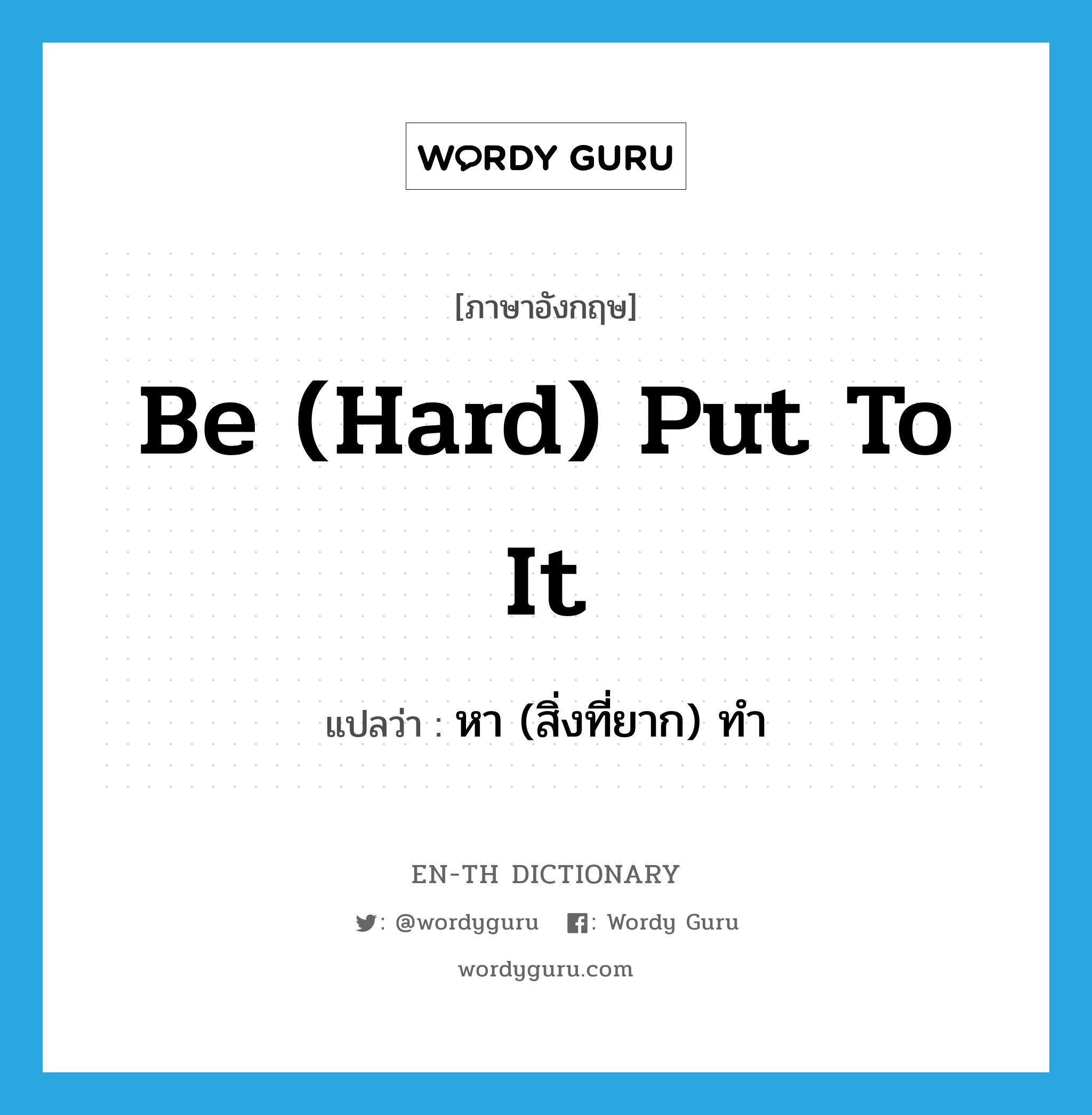 be (hard) put to it แปลว่า?, คำศัพท์ภาษาอังกฤษ be (hard) put to it แปลว่า หา (สิ่งที่ยาก) ทำ ประเภท IDM หมวด IDM