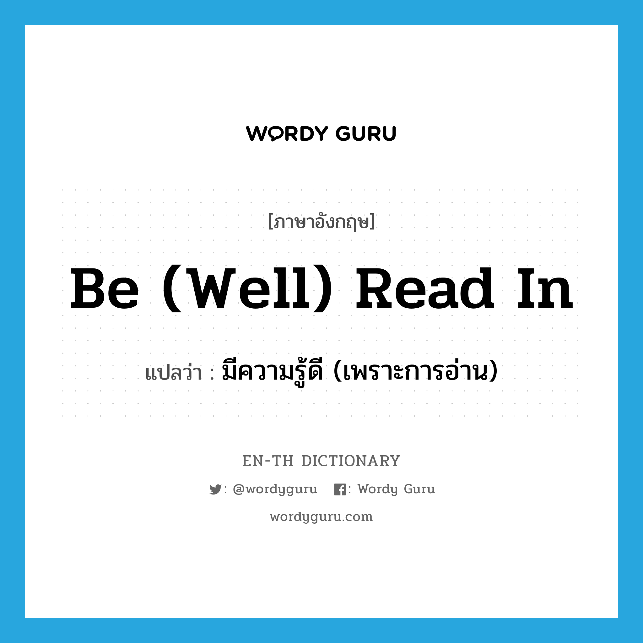 be (well) read in แปลว่า?, คำศัพท์ภาษาอังกฤษ be (well) read in แปลว่า มีความรู้ดี (เพราะการอ่าน) ประเภท PHRV หมวด PHRV