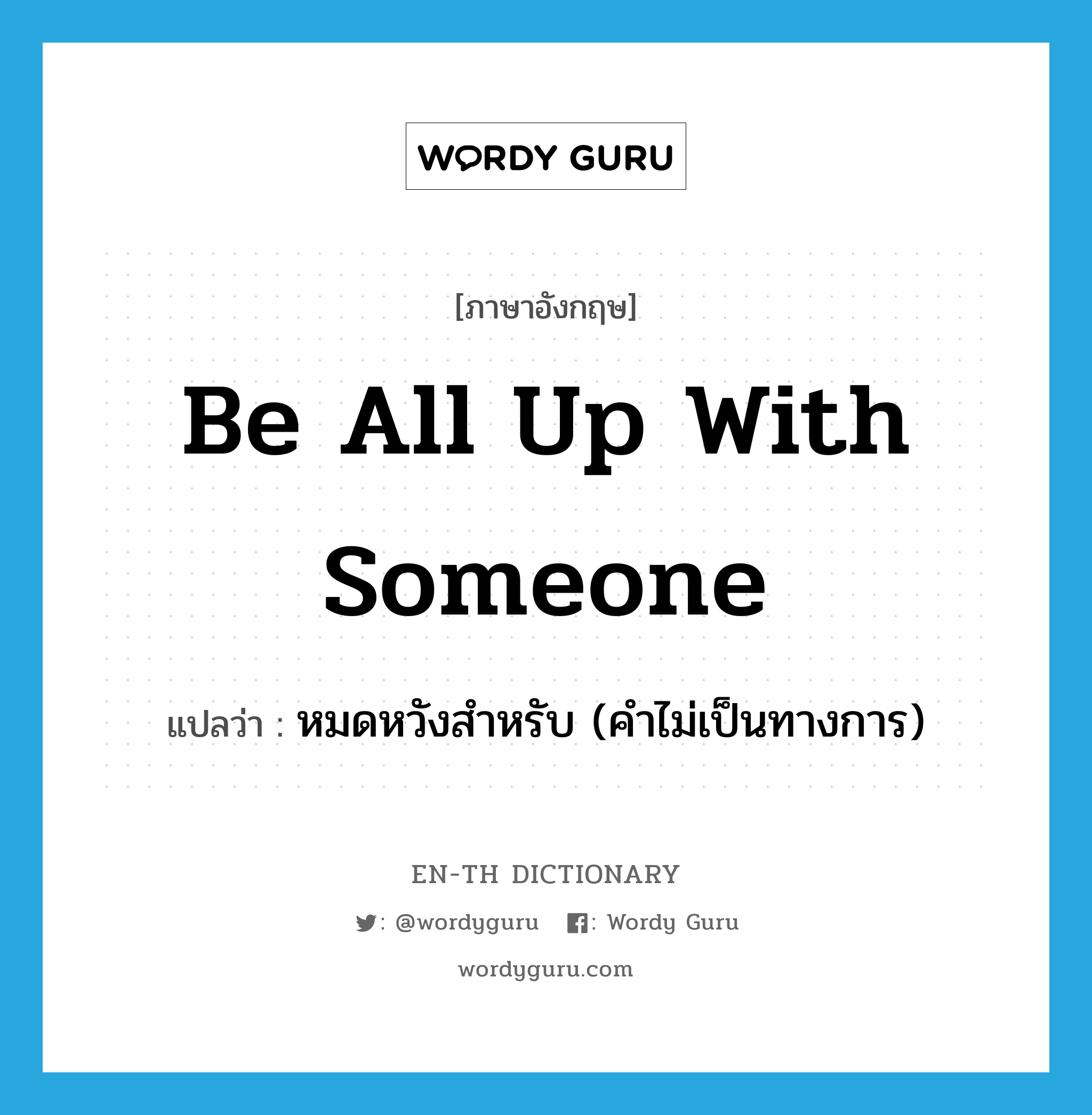 be all up with someone แปลว่า?, คำศัพท์ภาษาอังกฤษ be all up with someone แปลว่า หมดหวังสำหรับ (คำไม่เป็นทางการ) ประเภท IDM หมวด IDM