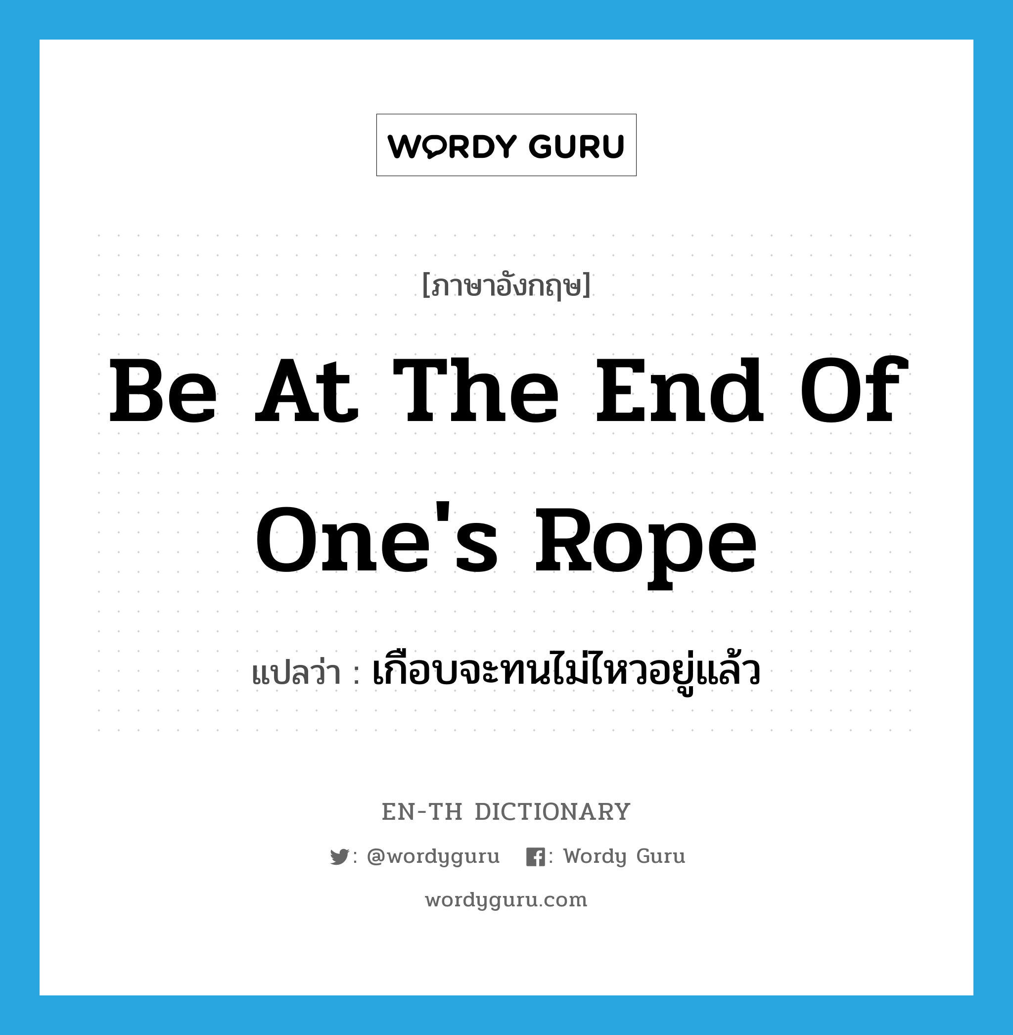 be at the end of one's rope แปลว่า?, คำศัพท์ภาษาอังกฤษ be at the end of one's rope แปลว่า เกือบจะทนไม่ไหวอยู่แล้ว ประเภท IDM หมวด IDM