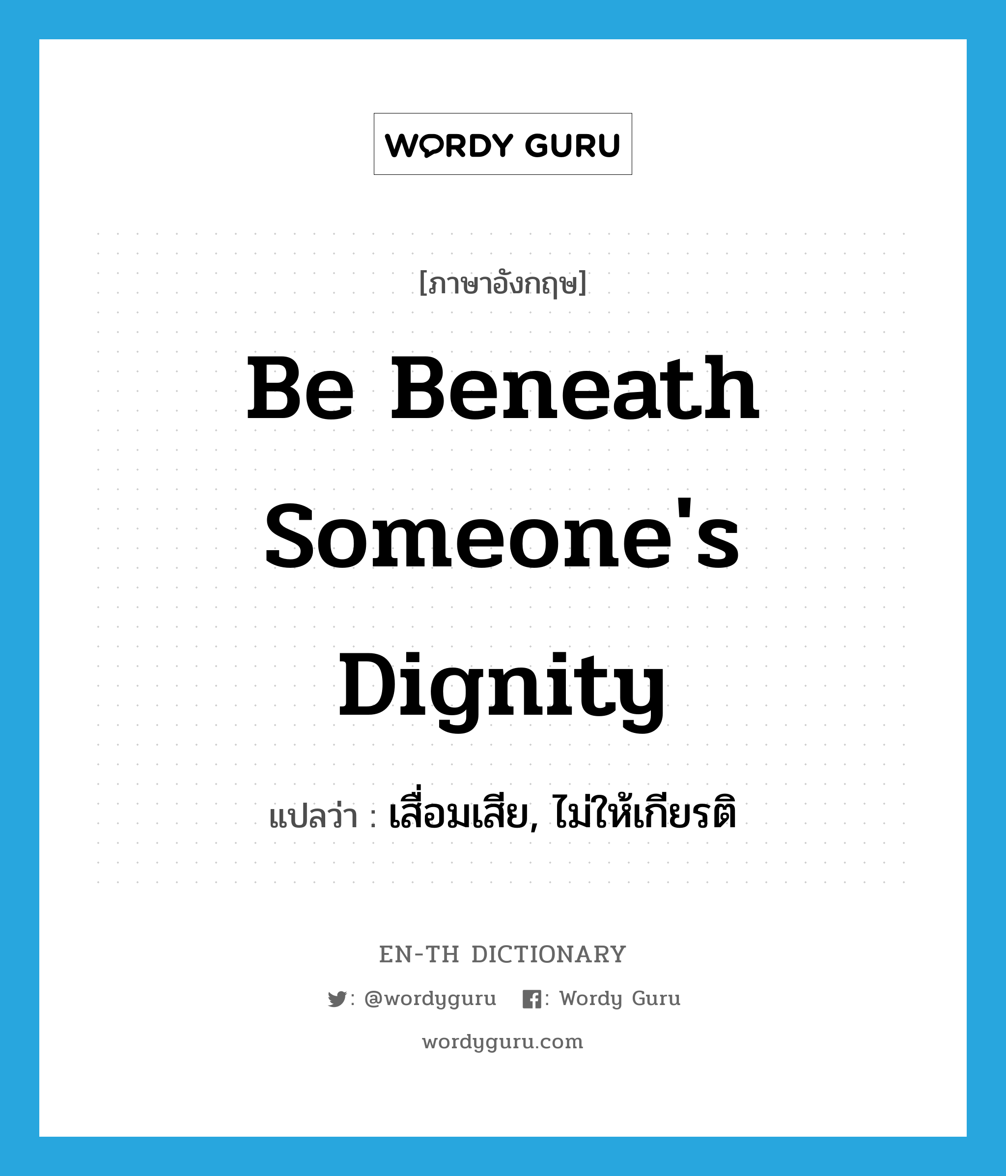 be beneath someone's dignity แปลว่า?, คำศัพท์ภาษาอังกฤษ be beneath someone's dignity แปลว่า เสื่อมเสีย, ไม่ให้เกียรติ ประเภท IDM หมวด IDM