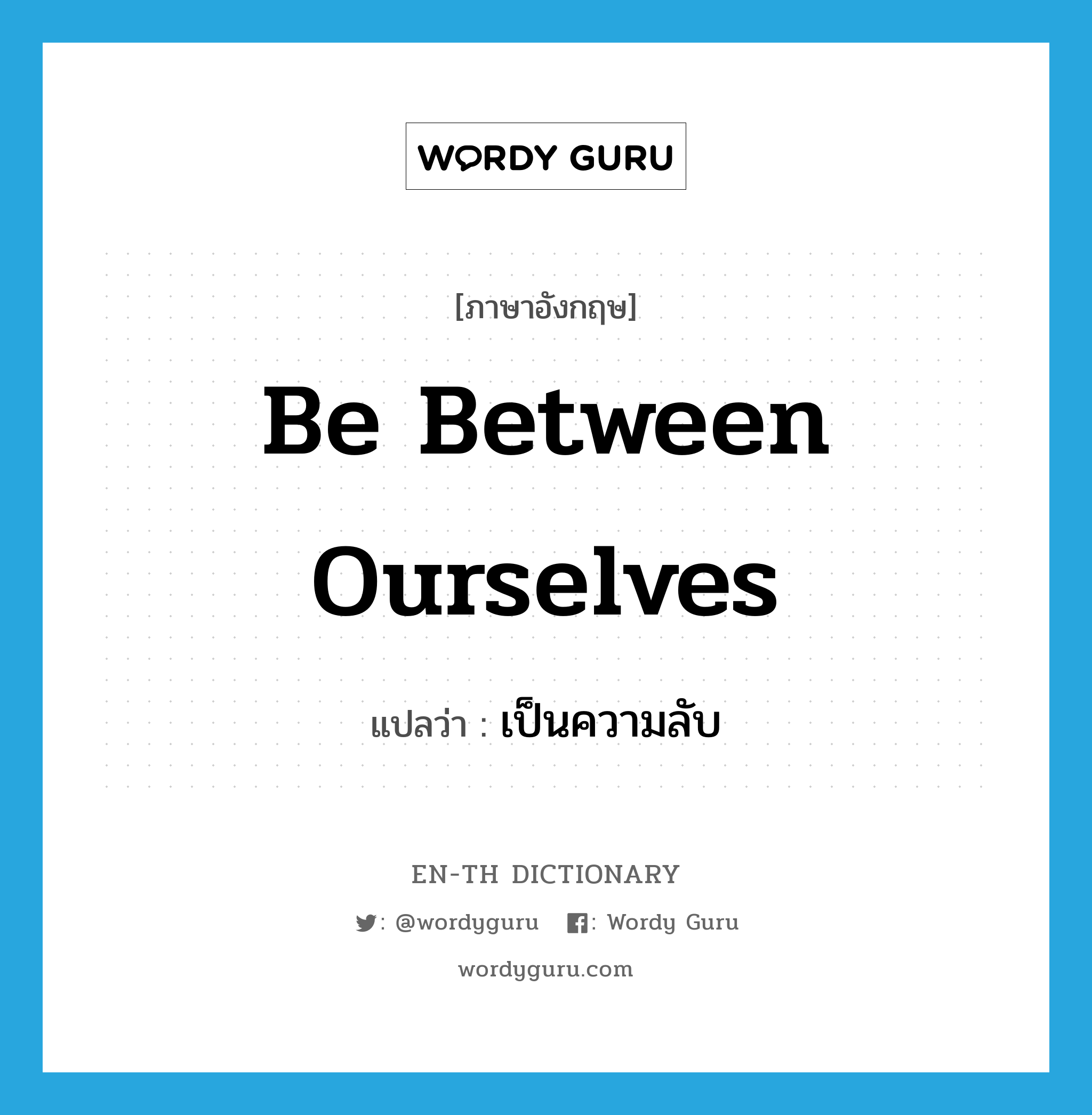 be between ourselves แปลว่า?, คำศัพท์ภาษาอังกฤษ be between ourselves แปลว่า เป็นความลับ ประเภท IDM หมวด IDM