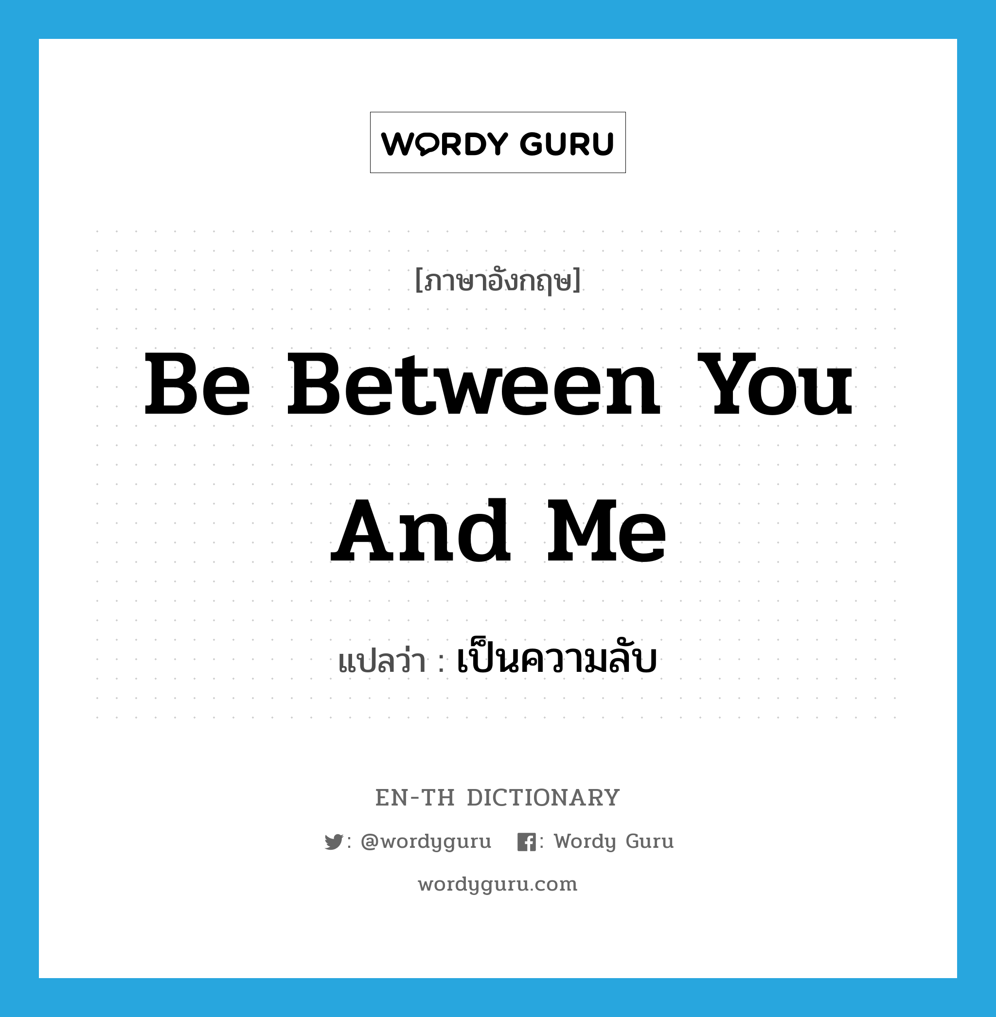 be between you and me แปลว่า?, คำศัพท์ภาษาอังกฤษ be between you and me แปลว่า เป็นความลับ ประเภท IDM หมวด IDM