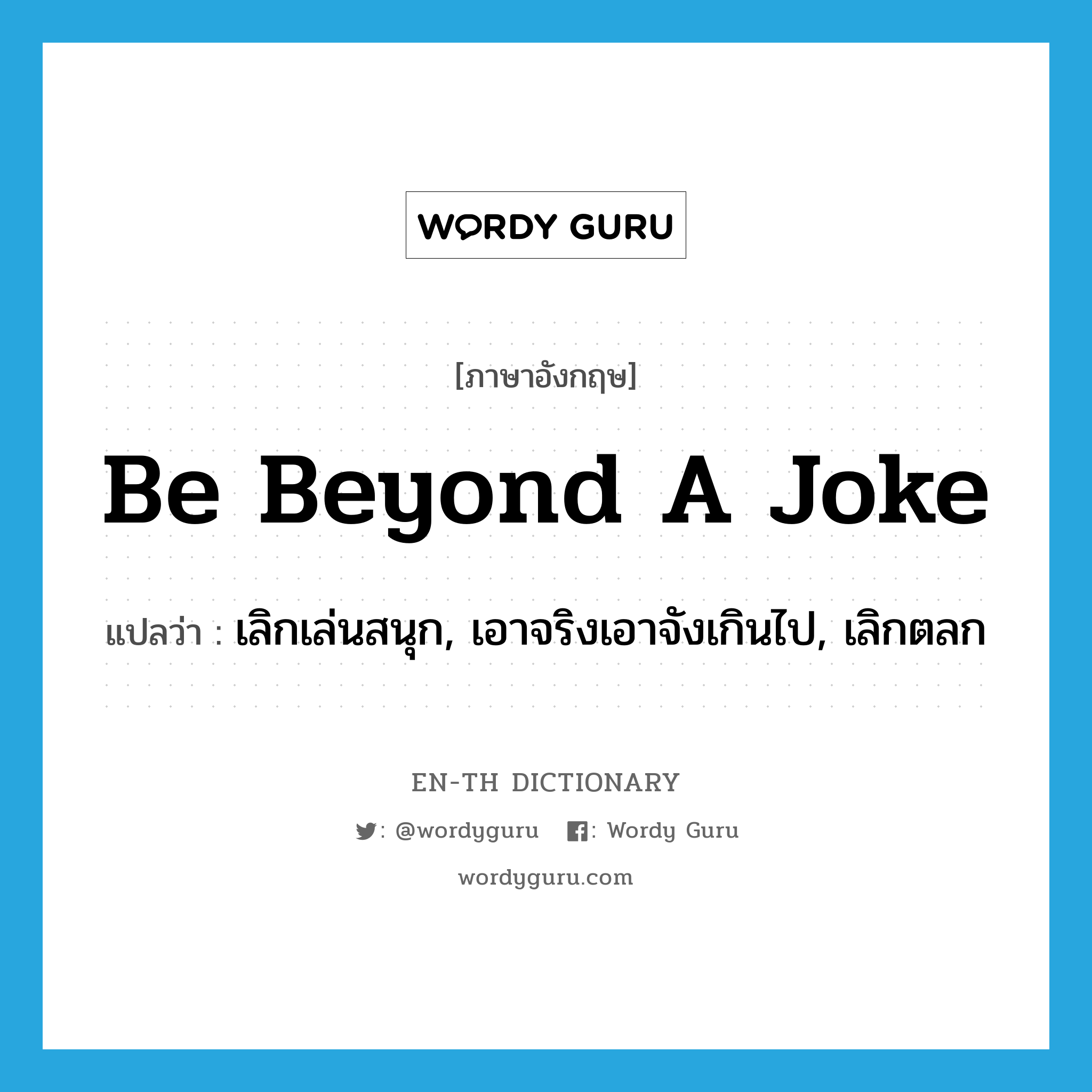 be beyond a joke แปลว่า?, คำศัพท์ภาษาอังกฤษ be beyond a joke แปลว่า เลิกเล่นสนุก, เอาจริงเอาจังเกินไป, เลิกตลก ประเภท IDM หมวด IDM