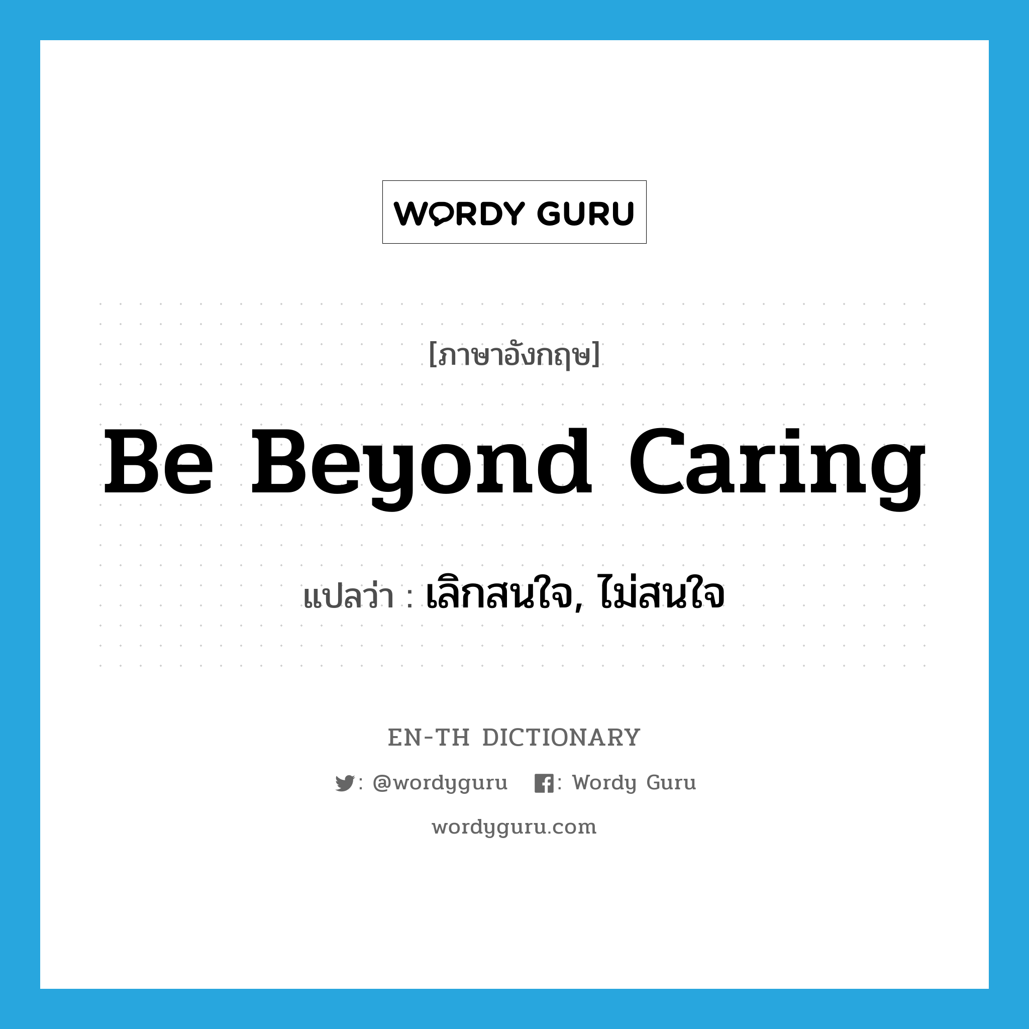 be beyond caring แปลว่า?, คำศัพท์ภาษาอังกฤษ be beyond caring แปลว่า เลิกสนใจ, ไม่สนใจ ประเภท IDM หมวด IDM