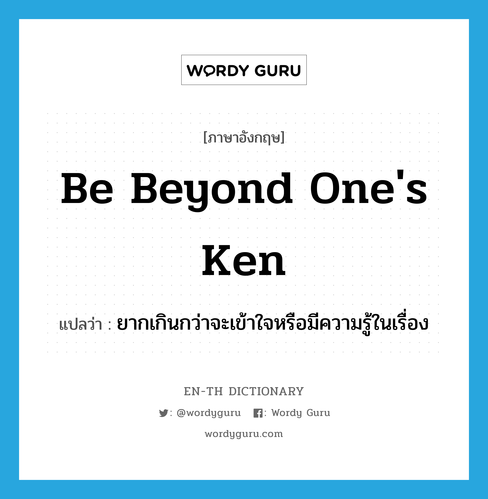 be beyond one's ken แปลว่า?, คำศัพท์ภาษาอังกฤษ be beyond one's ken แปลว่า ยากเกินกว่าจะเข้าใจหรือมีความรู้ในเรื่อง ประเภท IDM หมวด IDM