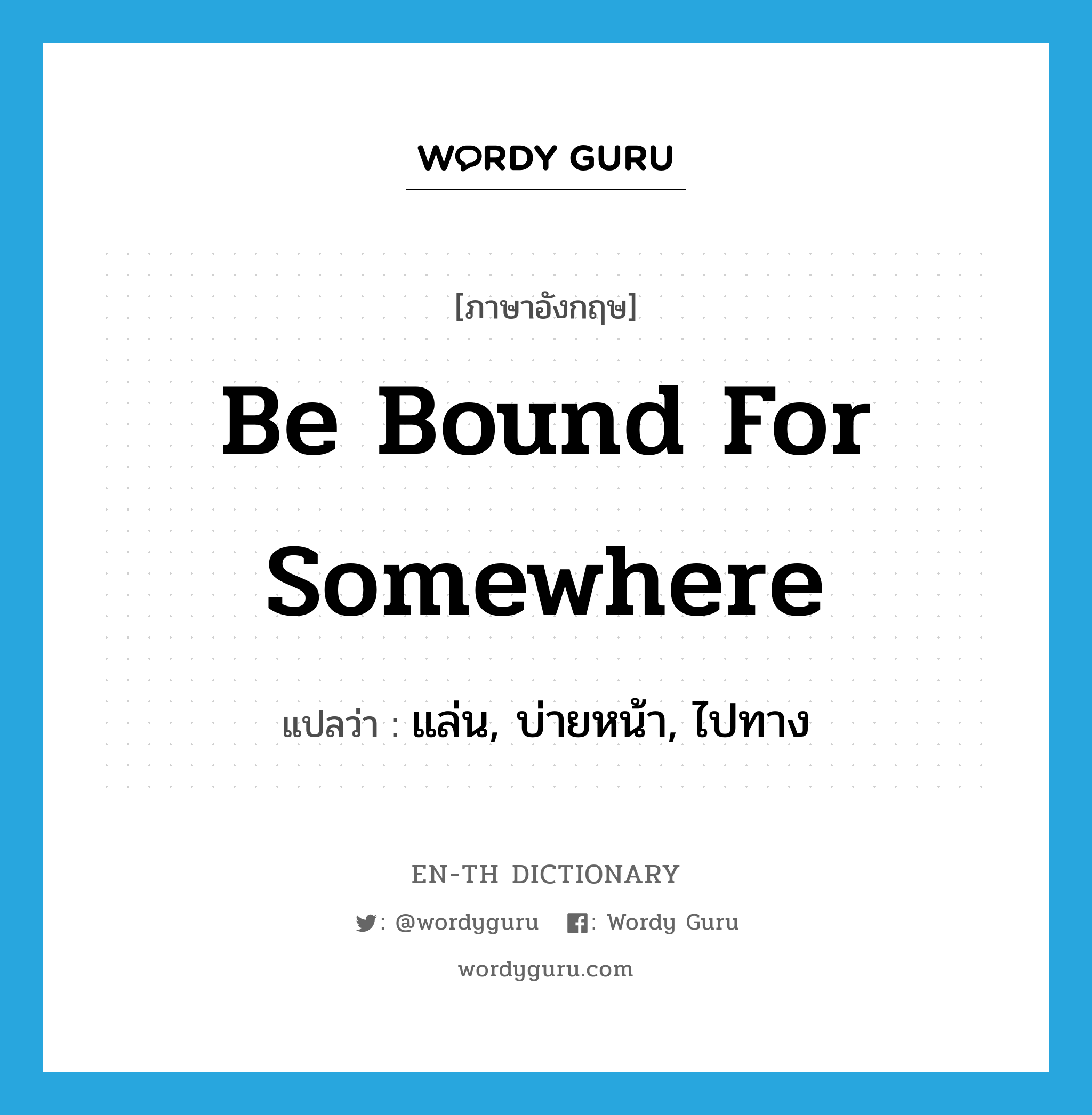 be bound for somewhere แปลว่า?, คำศัพท์ภาษาอังกฤษ be bound for somewhere แปลว่า แล่น, บ่ายหน้า, ไปทาง ประเภท IDM หมวด IDM