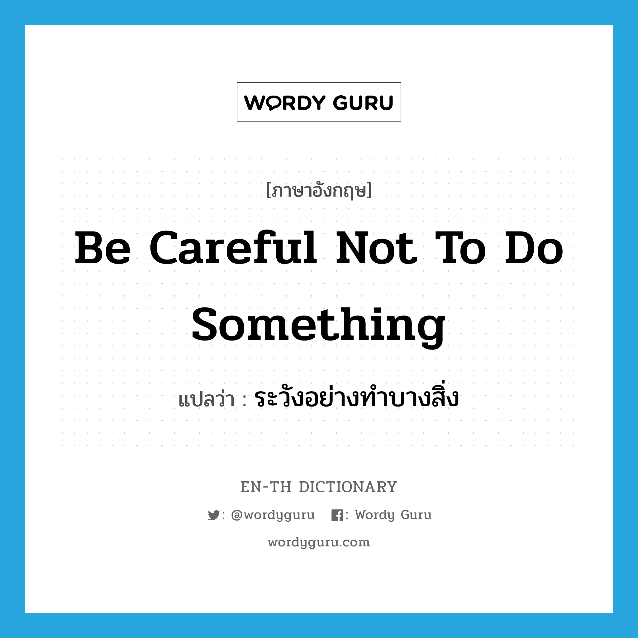 be careful not to do something แปลว่า?, คำศัพท์ภาษาอังกฤษ be careful not to do something แปลว่า ระวังอย่างทำบางสิ่ง ประเภท IDM หมวด IDM
