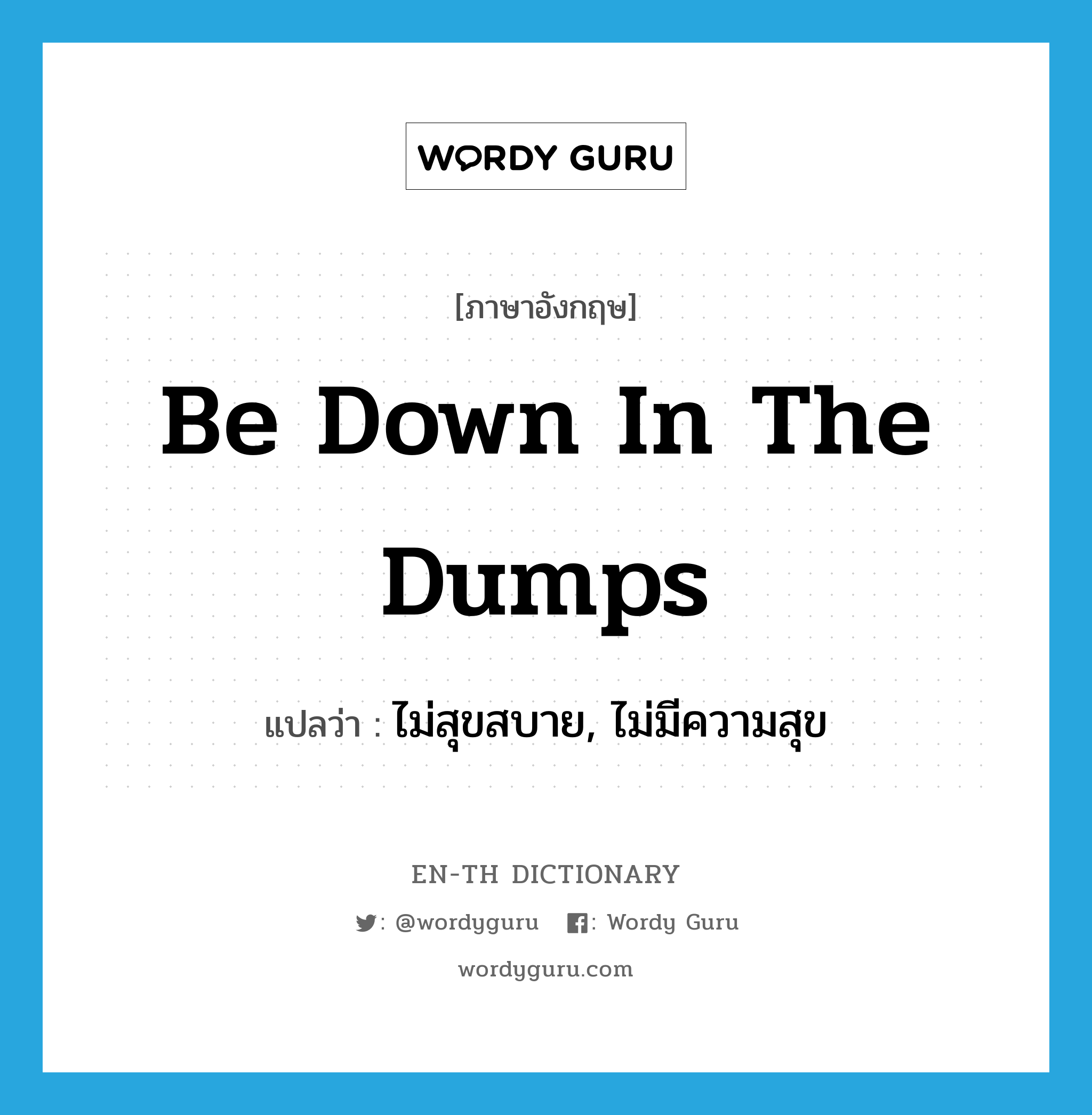 be down in the dumps แปลว่า?, คำศัพท์ภาษาอังกฤษ be down in the dumps แปลว่า ไม่สุขสบาย, ไม่มีความสุข ประเภท IDM หมวด IDM