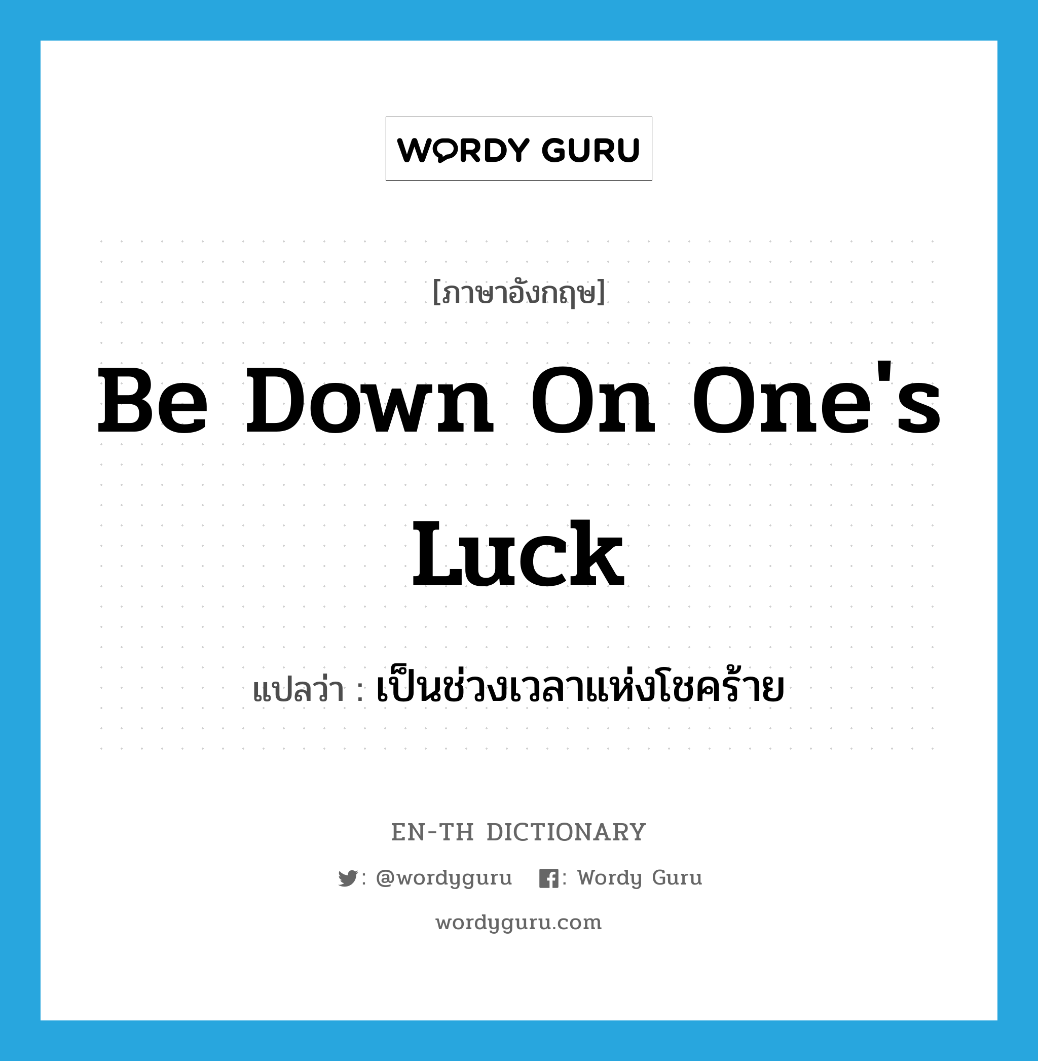 be down on one's luck แปลว่า?, คำศัพท์ภาษาอังกฤษ be down on one's luck แปลว่า เป็นช่วงเวลาแห่งโชคร้าย ประเภท IDM หมวด IDM