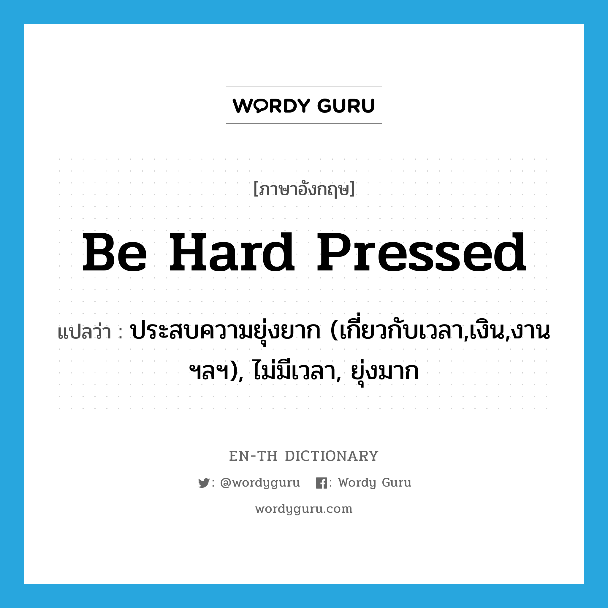 be hard pressed แปลว่า?, คำศัพท์ภาษาอังกฤษ be hard pressed แปลว่า ประสบความยุ่งยาก (เกี่ยวกับเวลา,เงิน,งาน ฯลฯ), ไม่มีเวลา, ยุ่งมาก ประเภท IDM หมวด IDM