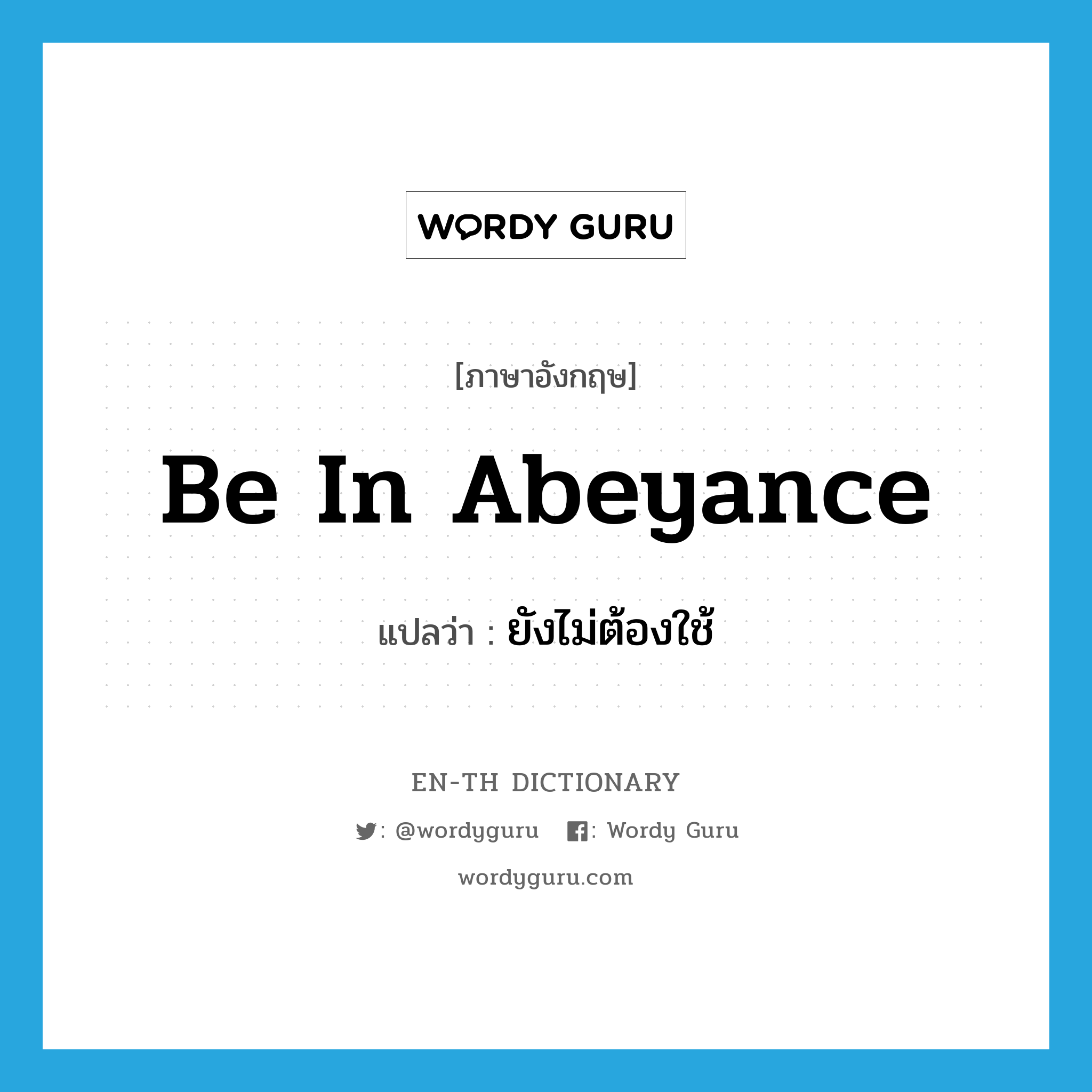 be in abeyance แปลว่า?, คำศัพท์ภาษาอังกฤษ be in abeyance แปลว่า ยังไม่ต้องใช้ ประเภท IDM หมวด IDM