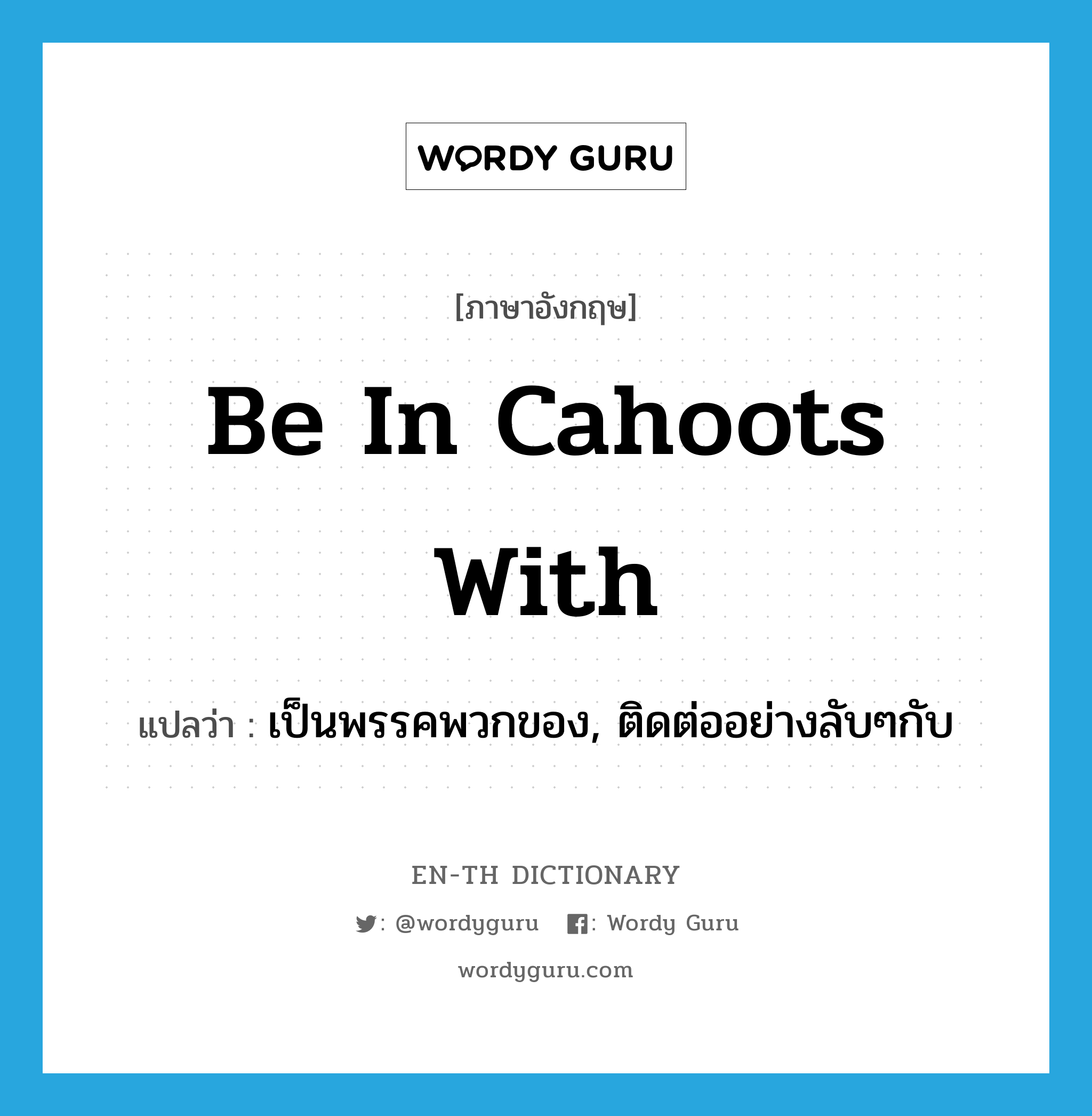 be in cahoots with แปลว่า?, คำศัพท์ภาษาอังกฤษ be in cahoots with แปลว่า เป็นพรรคพวกของ, ติดต่ออย่างลับๆกับ ประเภท IDM หมวด IDM