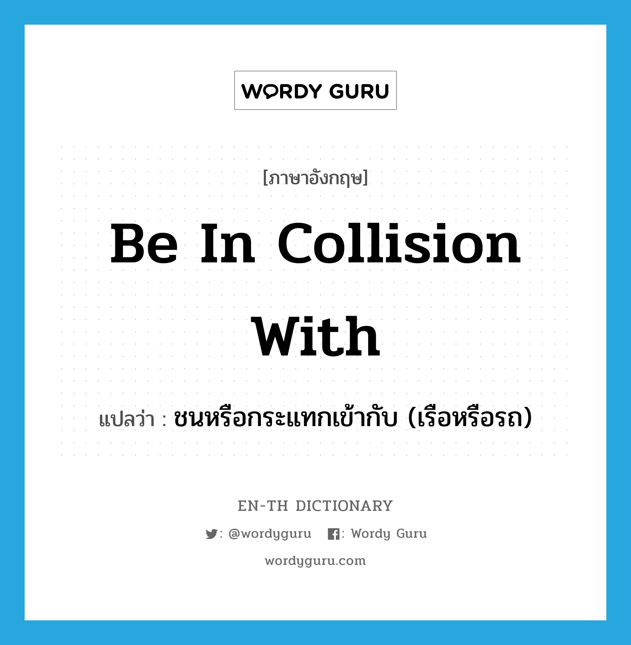 be in collision with แปลว่า?, คำศัพท์ภาษาอังกฤษ be in collision with แปลว่า ชนหรือกระแทกเข้ากับ (เรือหรือรถ) ประเภท IDM หมวด IDM