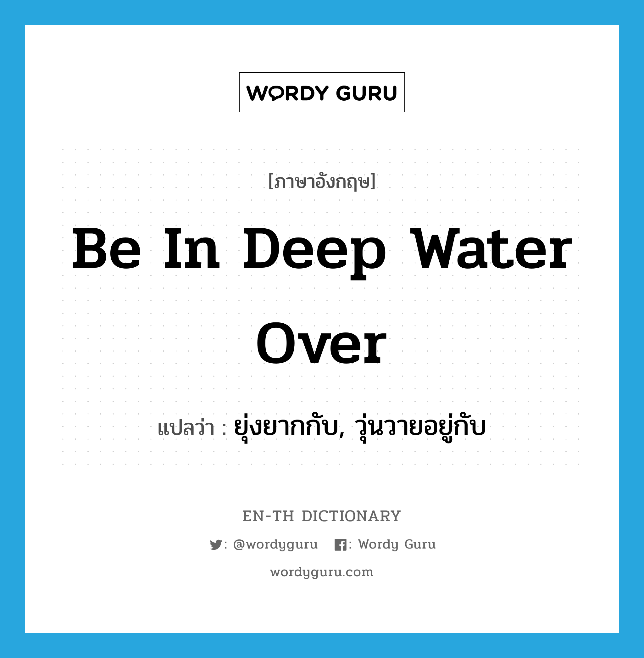 be in deep water over แปลว่า?, คำศัพท์ภาษาอังกฤษ be in deep water over แปลว่า ยุ่งยากกับ, วุ่นวายอยู่กับ ประเภท IDM หมวด IDM