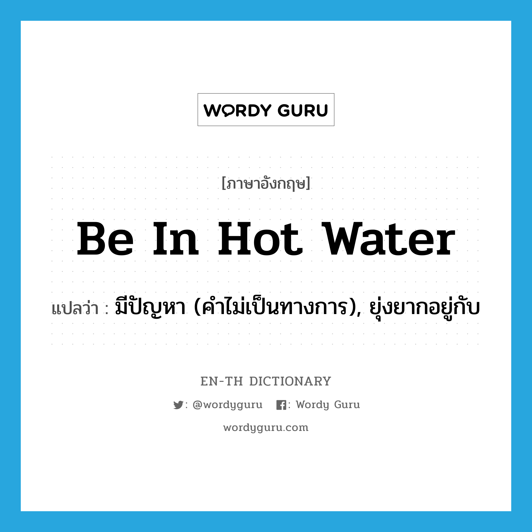 be in hot water แปลว่า?, คำศัพท์ภาษาอังกฤษ be in hot water แปลว่า มีปัญหา (คำไม่เป็นทางการ), ยุ่งยากอยู่กับ ประเภท IDM หมวด IDM