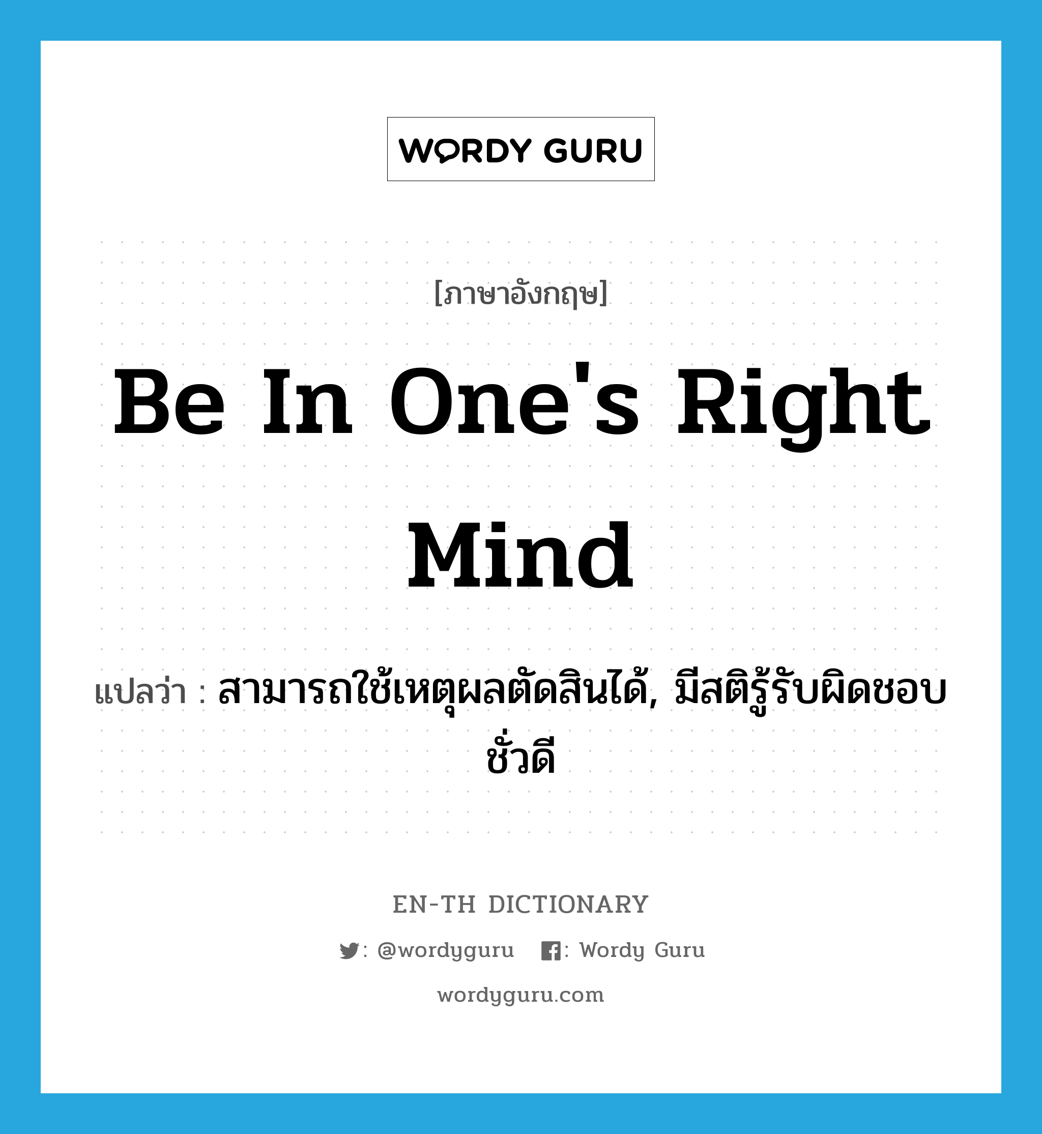 be in one's right mind แปลว่า?, คำศัพท์ภาษาอังกฤษ be in one's right mind แปลว่า สามารถใช้เหตุผลตัดสินได้, มีสติรู้รับผิดชอบชั่วดี ประเภท IDM หมวด IDM
