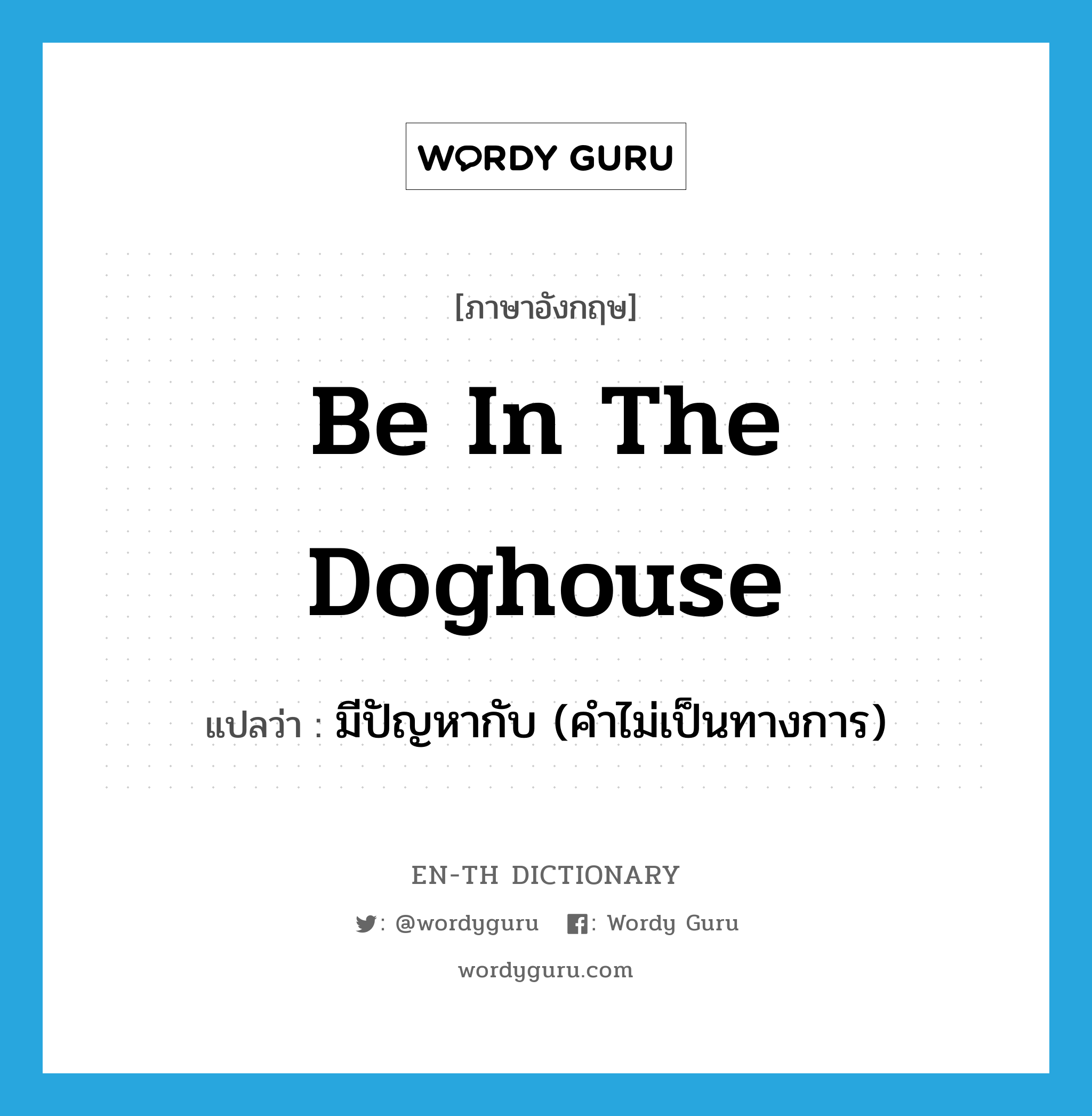 be in the doghouse แปลว่า?, คำศัพท์ภาษาอังกฤษ be in the doghouse แปลว่า มีปัญหากับ (คำไม่เป็นทางการ) ประเภท IDM หมวด IDM