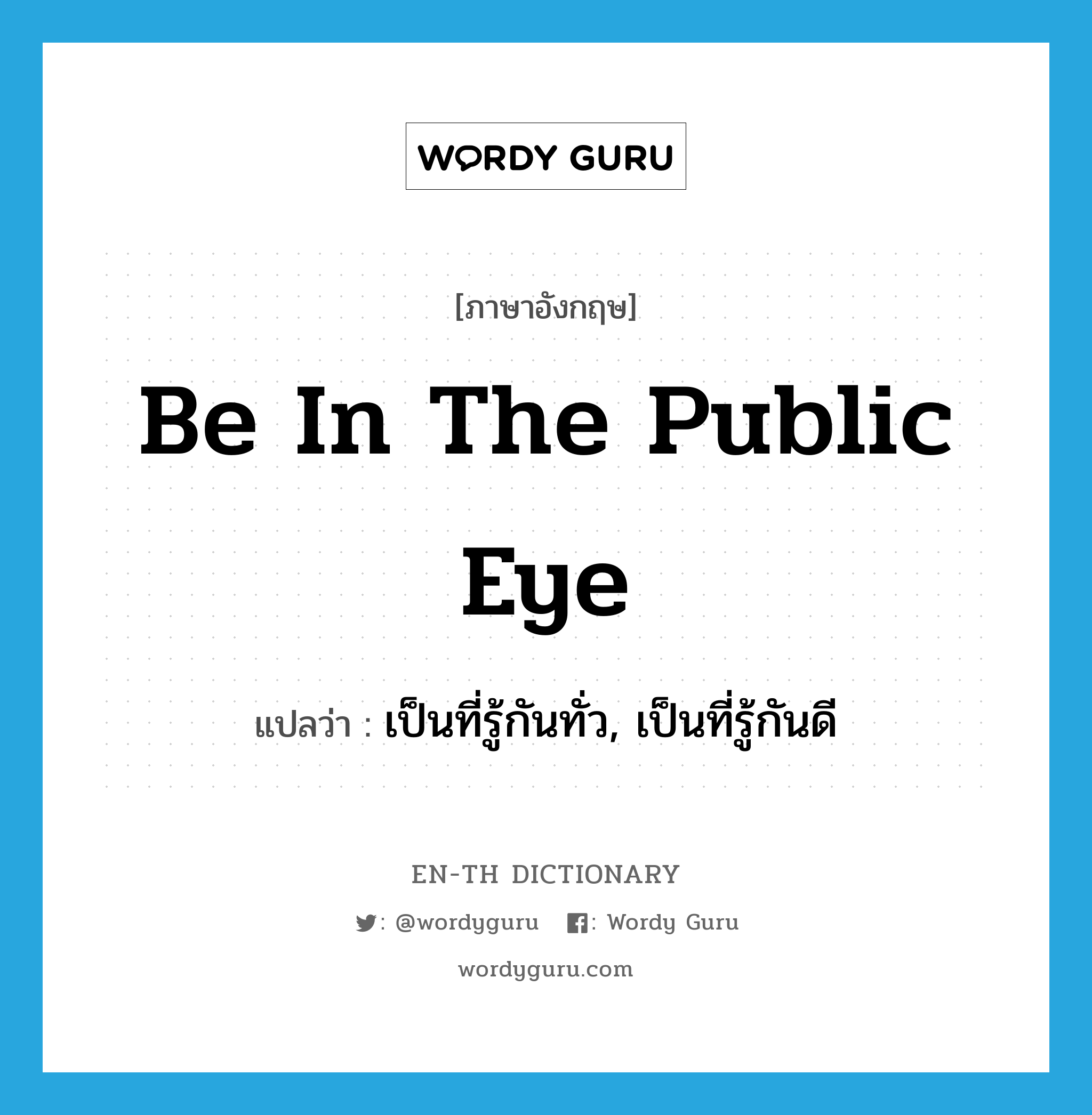 be in the public eye แปลว่า?, คำศัพท์ภาษาอังกฤษ be in the public eye แปลว่า เป็นที่รู้กันทั่ว, เป็นที่รู้กันดี ประเภท IDM หมวด IDM