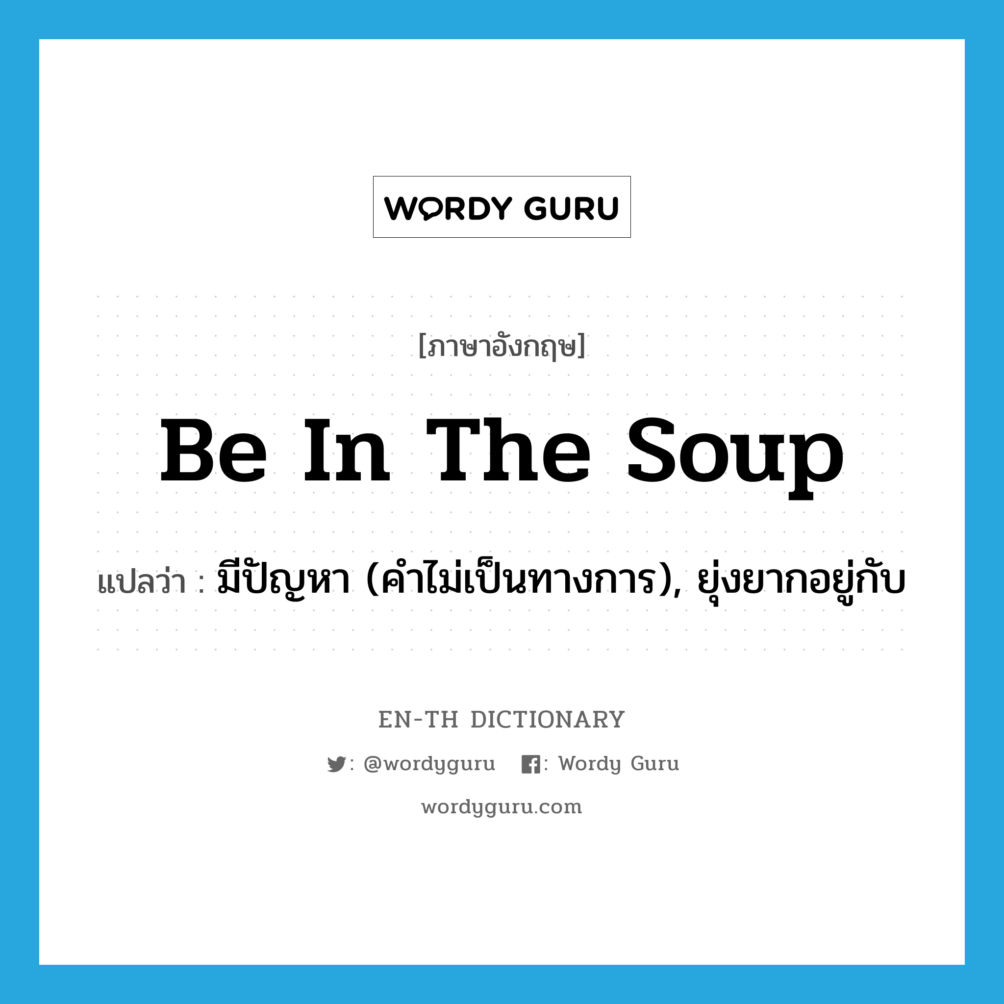 be in the soup แปลว่า?, คำศัพท์ภาษาอังกฤษ be in the soup แปลว่า มีปัญหา (คำไม่เป็นทางการ), ยุ่งยากอยู่กับ ประเภท IDM หมวด IDM