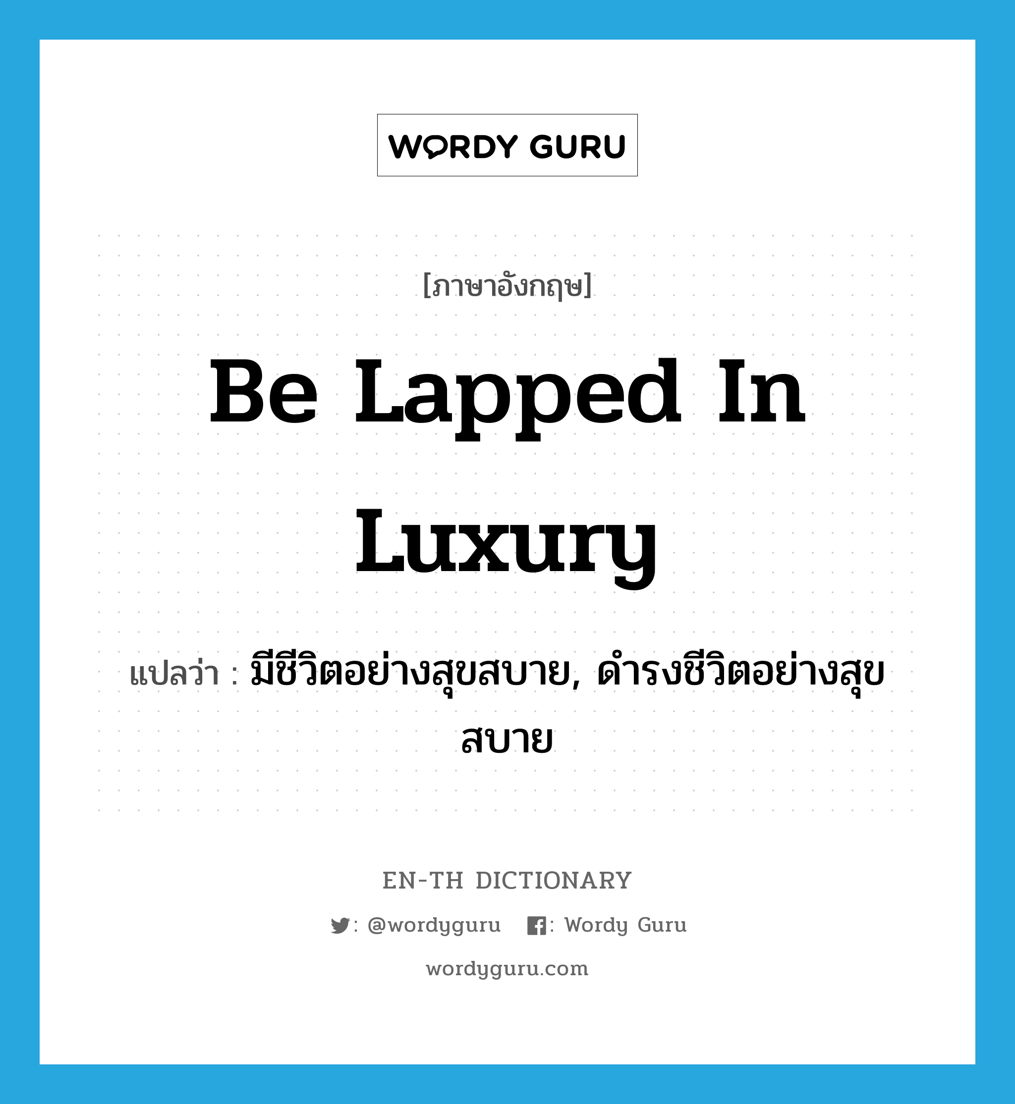 be lapped in luxury แปลว่า?, คำศัพท์ภาษาอังกฤษ be lapped in luxury แปลว่า มีชีวิตอย่างสุขสบาย, ดำรงชีวิตอย่างสุขสบาย ประเภท IDM หมวด IDM