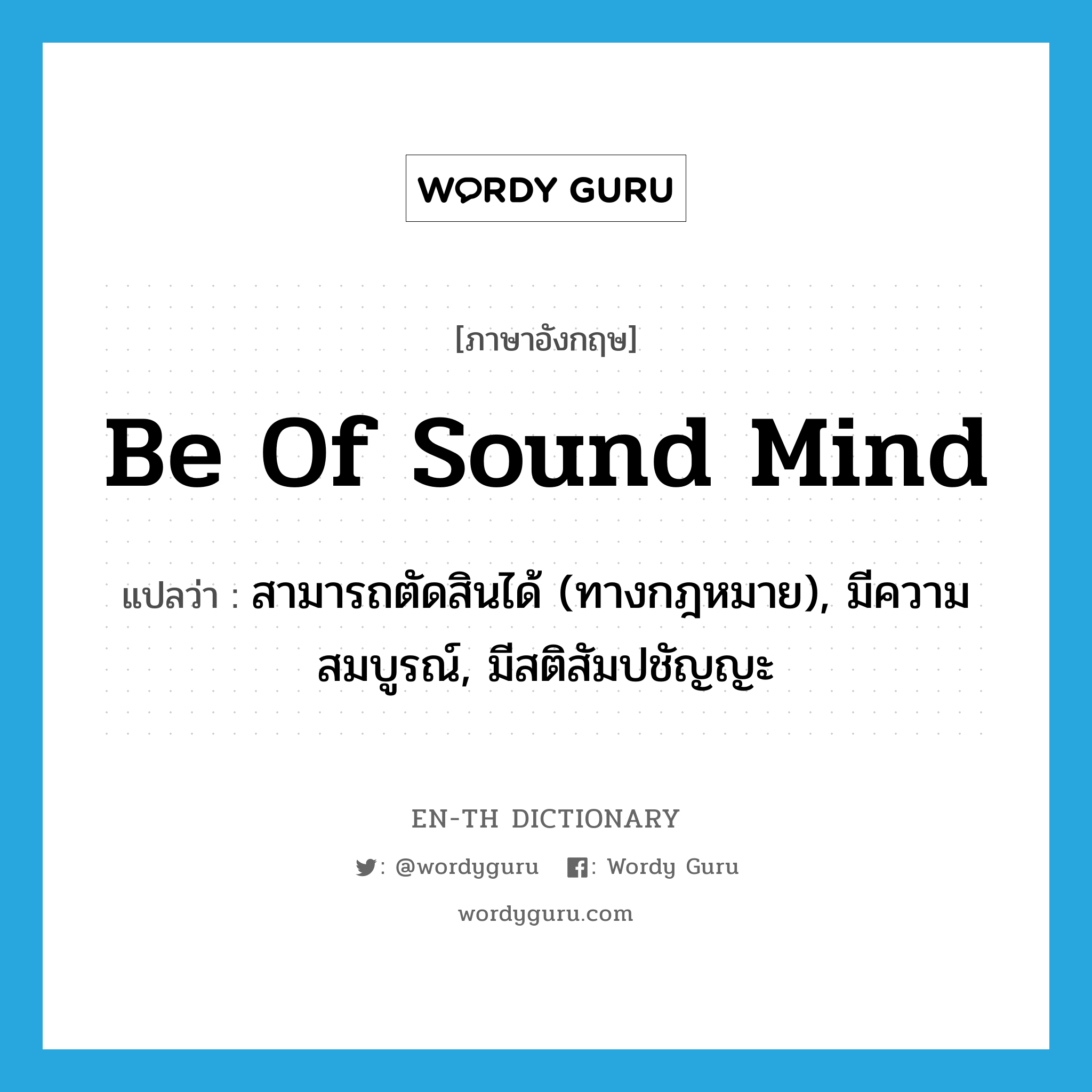 be of sound mind แปลว่า?, คำศัพท์ภาษาอังกฤษ be of sound mind แปลว่า สามารถตัดสินได้ (ทางกฎหมาย), มีความสมบูรณ์, มีสติสัมปชัญญะ ประเภท IDM หมวด IDM