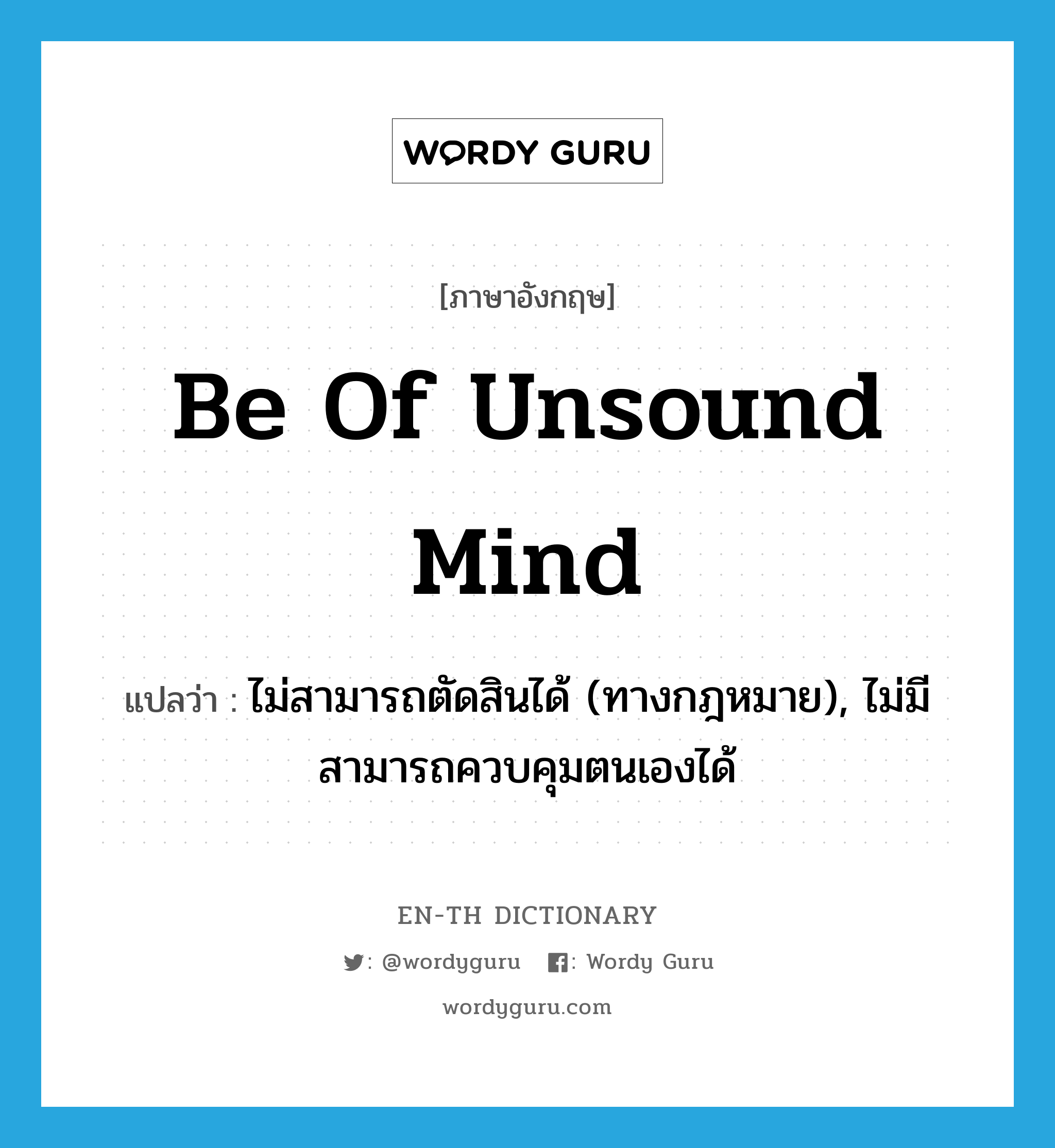 be of unsound mind แปลว่า?, คำศัพท์ภาษาอังกฤษ be of unsound mind แปลว่า ไม่สามารถตัดสินได้ (ทางกฎหมาย), ไม่มีสามารถควบคุมตนเองได้ ประเภท IDM หมวด IDM