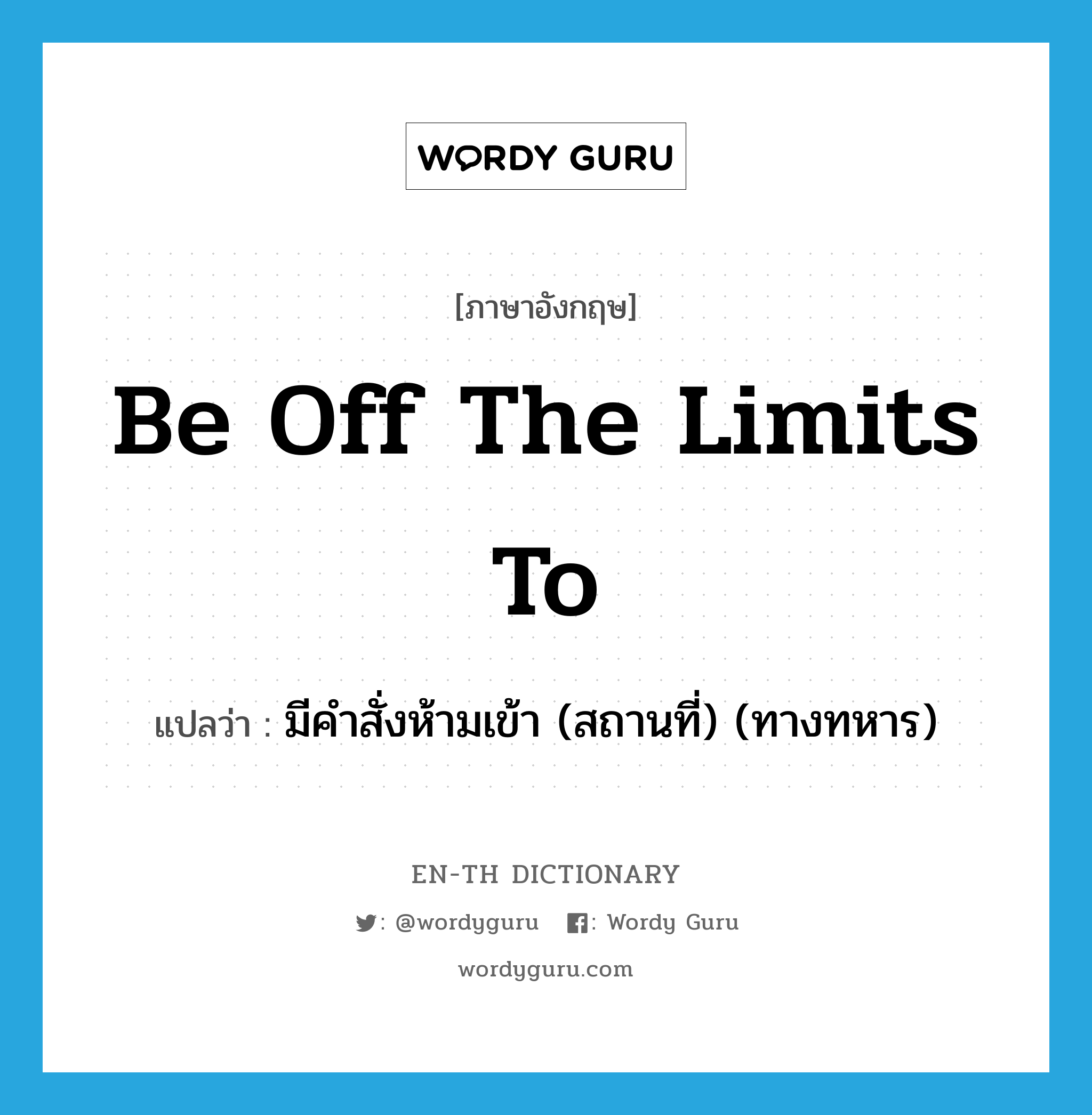 be off the limits to แปลว่า?, คำศัพท์ภาษาอังกฤษ be off the limits to แปลว่า มีคำสั่งห้ามเข้า (สถานที่) (ทางทหาร) ประเภท IDM หมวด IDM