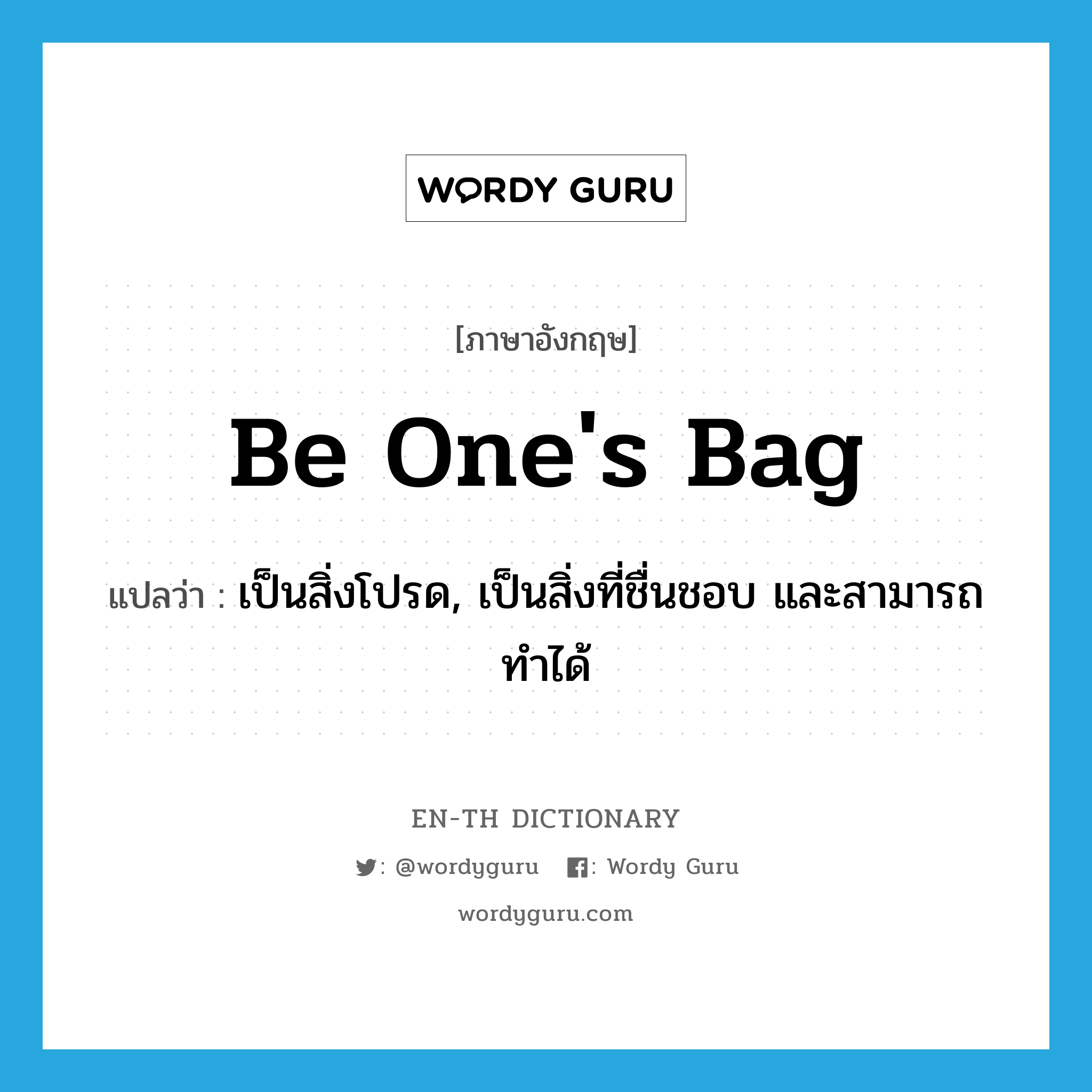 be one's bag แปลว่า?, คำศัพท์ภาษาอังกฤษ be one's bag แปลว่า เป็นสิ่งโปรด, เป็นสิ่งที่ชื่นชอบ และสามารถทำได้ ประเภท IDM หมวด IDM