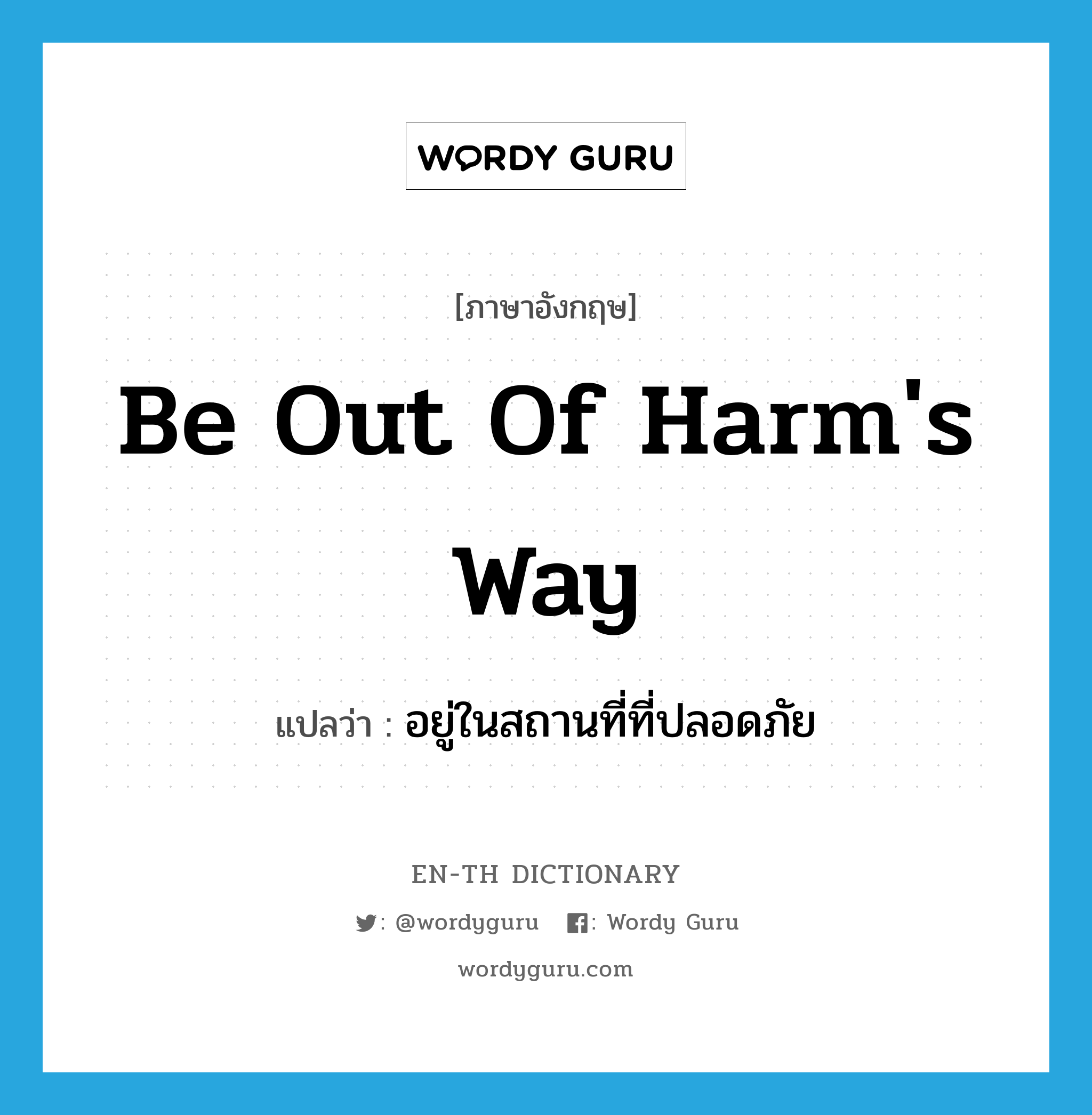 be out of harm's way แปลว่า?, คำศัพท์ภาษาอังกฤษ be out of harm's way แปลว่า อยู่ในสถานที่ที่ปลอดภัย ประเภท IDM หมวด IDM