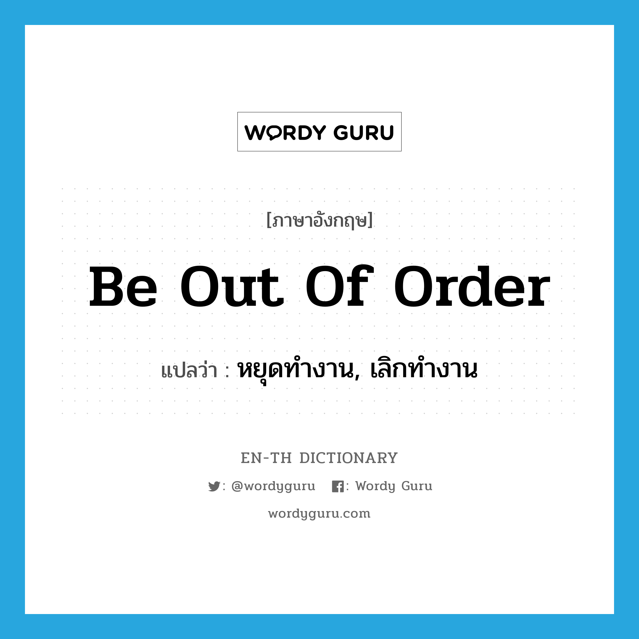 be out of order แปลว่า?, คำศัพท์ภาษาอังกฤษ be out of order แปลว่า หยุดทำงาน, เลิกทำงาน ประเภท IDM หมวด IDM