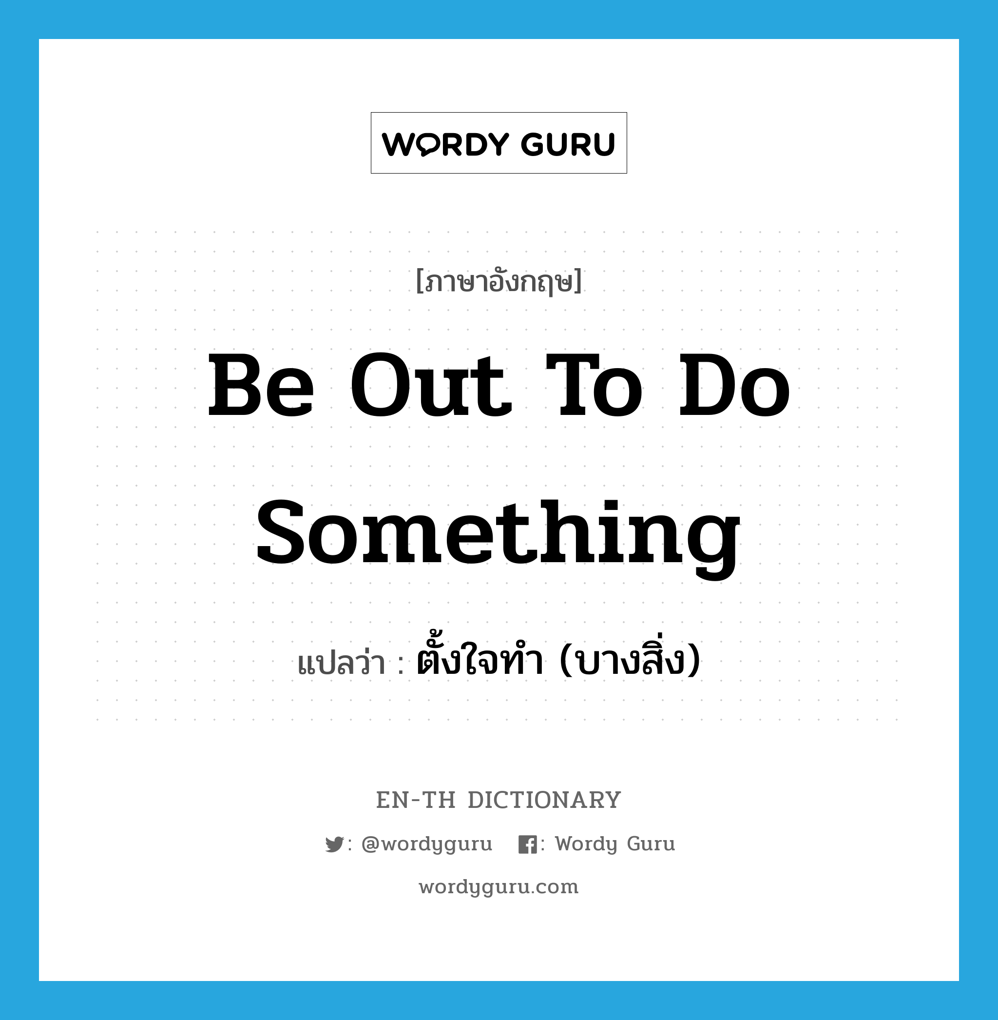 be out to do something แปลว่า?, คำศัพท์ภาษาอังกฤษ be out to do something แปลว่า ตั้งใจทำ (บางสิ่ง) ประเภท IDM หมวด IDM