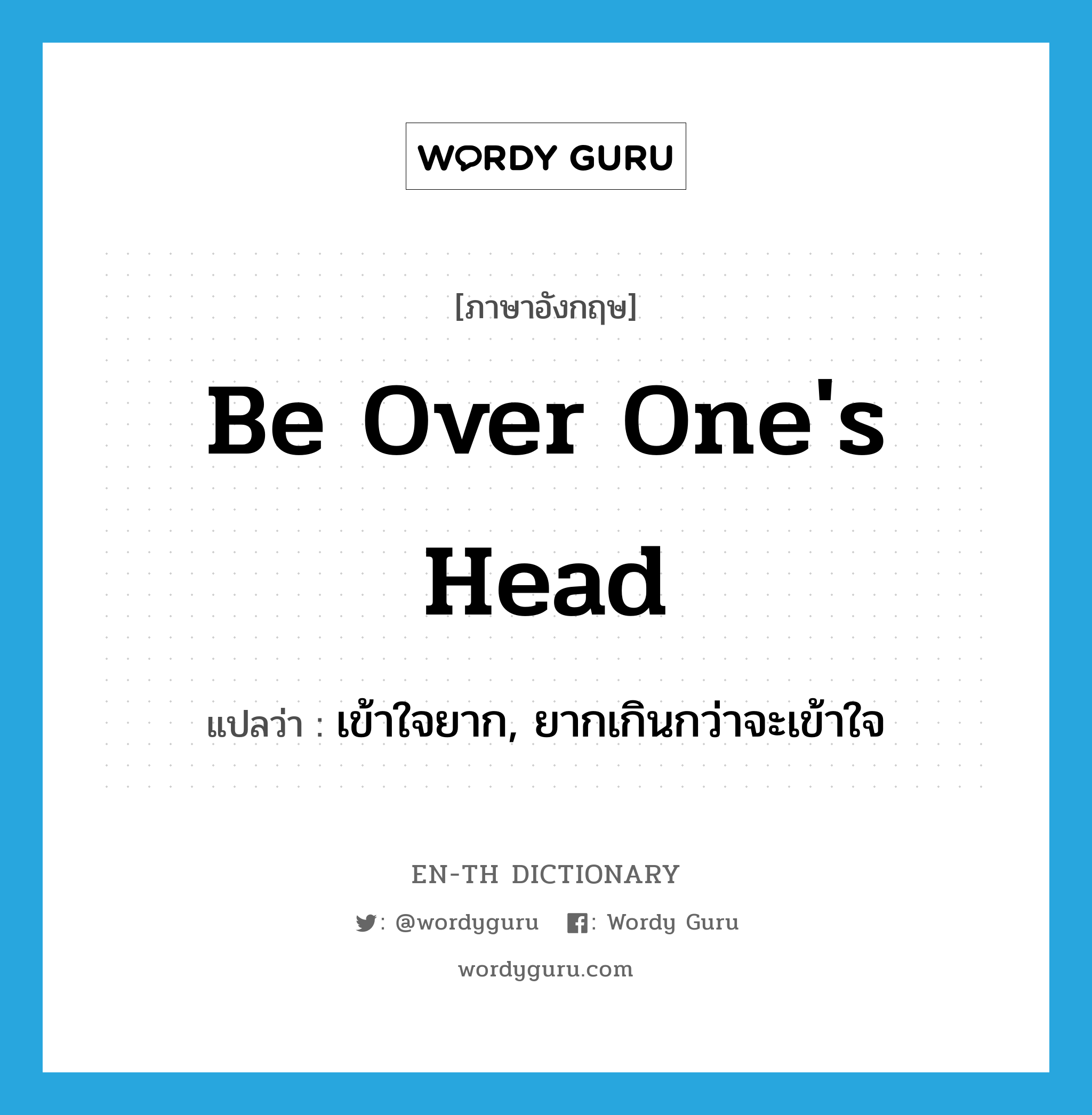 be over one's head แปลว่า?, คำศัพท์ภาษาอังกฤษ be over one's head แปลว่า เข้าใจยาก, ยากเกินกว่าจะเข้าใจ ประเภท IDM หมวด IDM