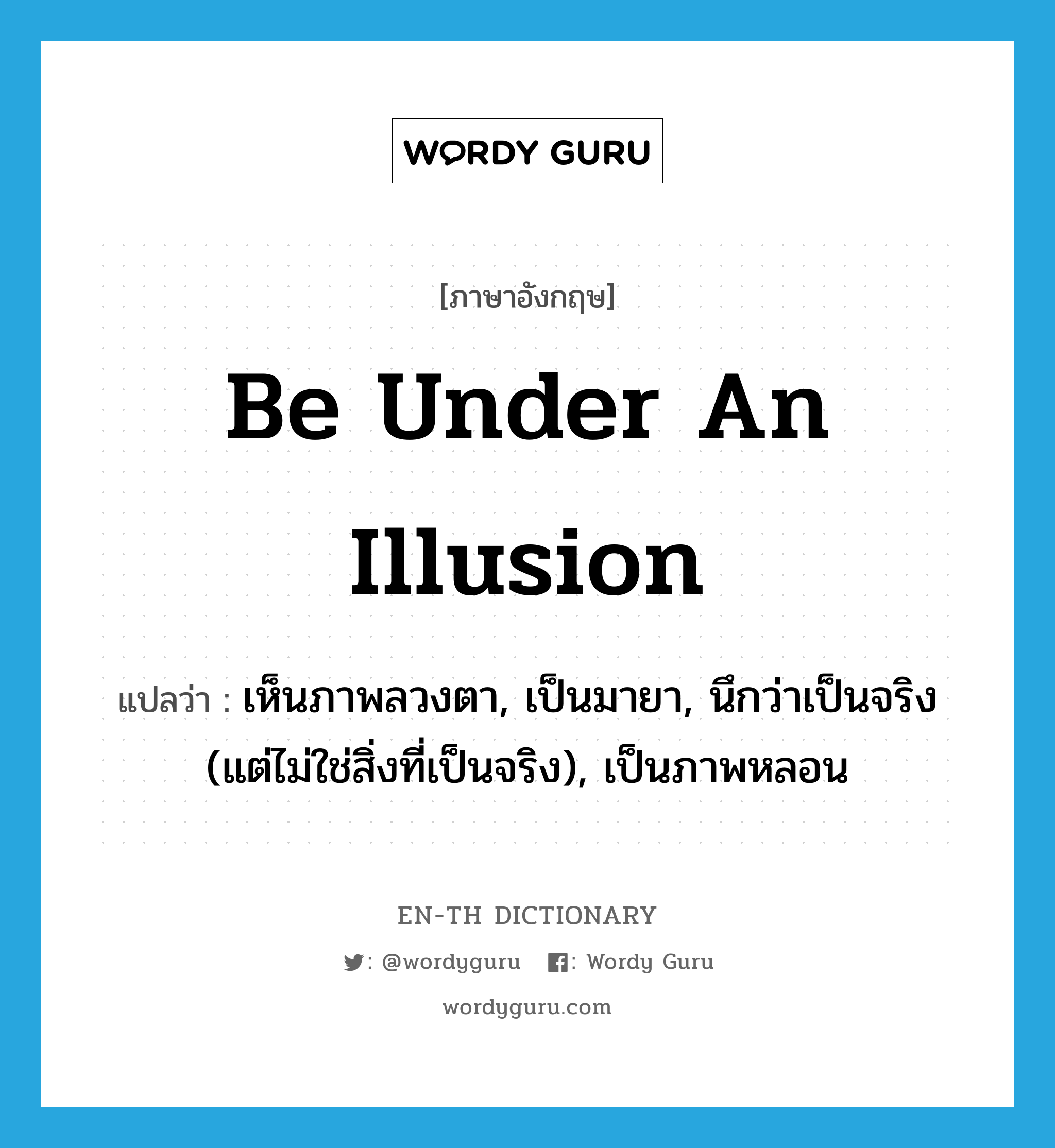 be under an illusion แปลว่า?, คำศัพท์ภาษาอังกฤษ be under an illusion แปลว่า เห็นภาพลวงตา, เป็นมายา, นึกว่าเป็นจริง (แต่ไม่ใช่สิ่งที่เป็นจริง), เป็นภาพหลอน ประเภท IDM หมวด IDM