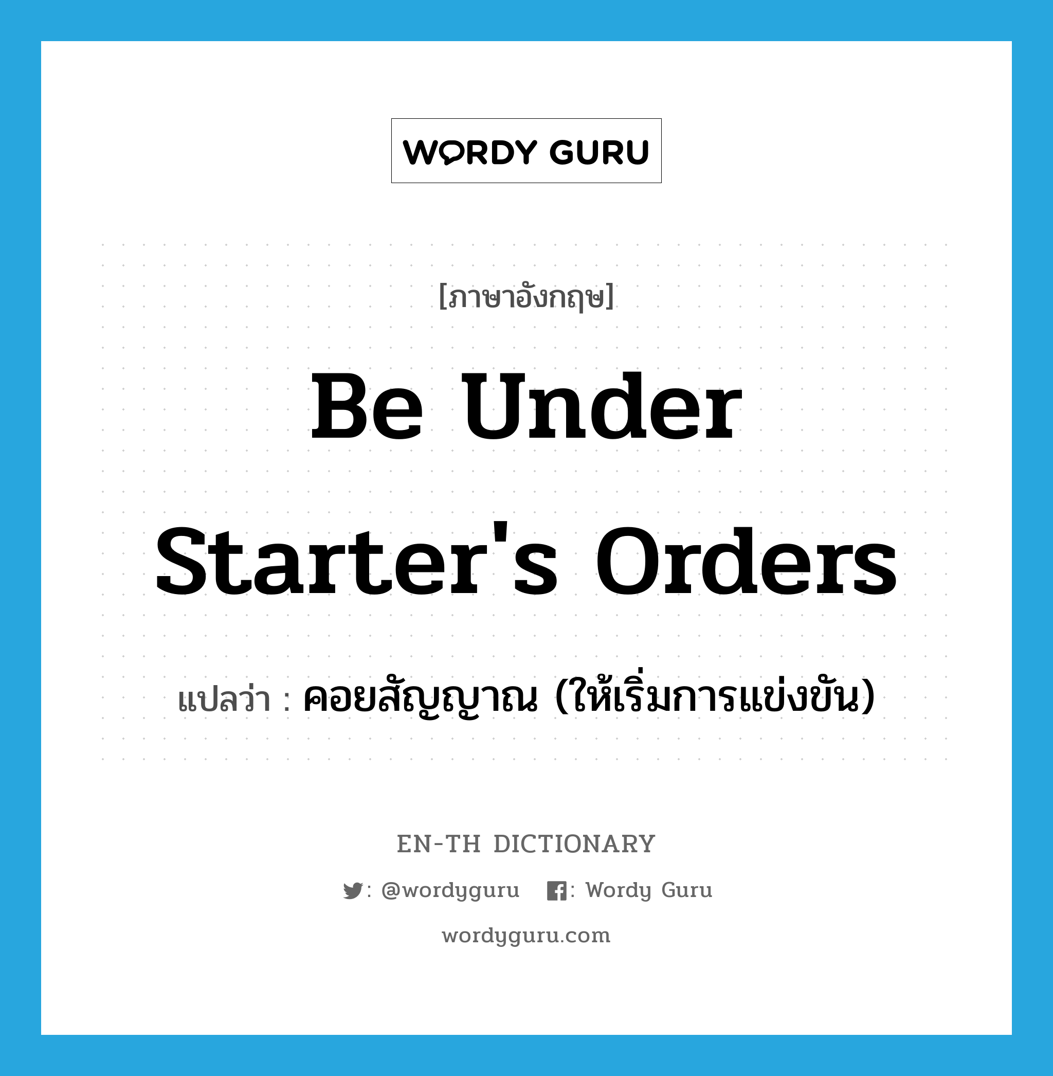 be under starter's orders แปลว่า?, คำศัพท์ภาษาอังกฤษ be under starter's orders แปลว่า คอยสัญญาณ (ให้เริ่มการแข่งขัน) ประเภท IDM หมวด IDM