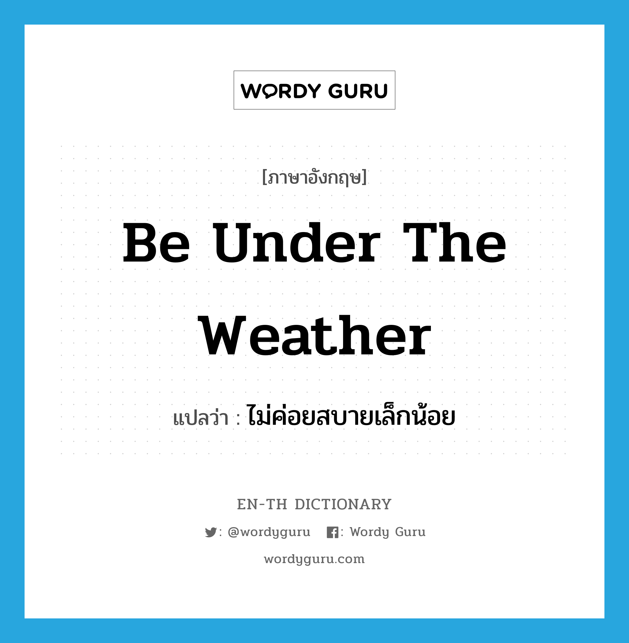 be under the weather แปลว่า?, คำศัพท์ภาษาอังกฤษ be under the weather แปลว่า ไม่ค่อยสบายเล็กน้อย ประเภท IDM หมวด IDM