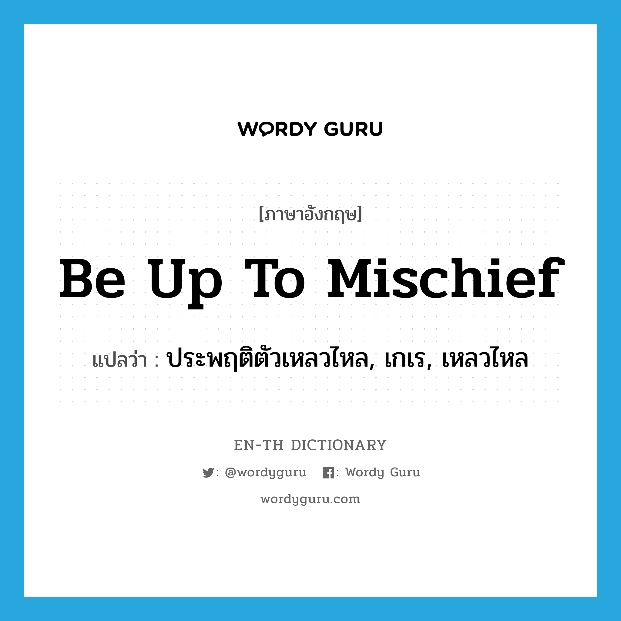 be up to mischief แปลว่า?, คำศัพท์ภาษาอังกฤษ be up to mischief แปลว่า ประพฤติตัวเหลวไหล, เกเร, เหลวไหล ประเภท IDM หมวด IDM
