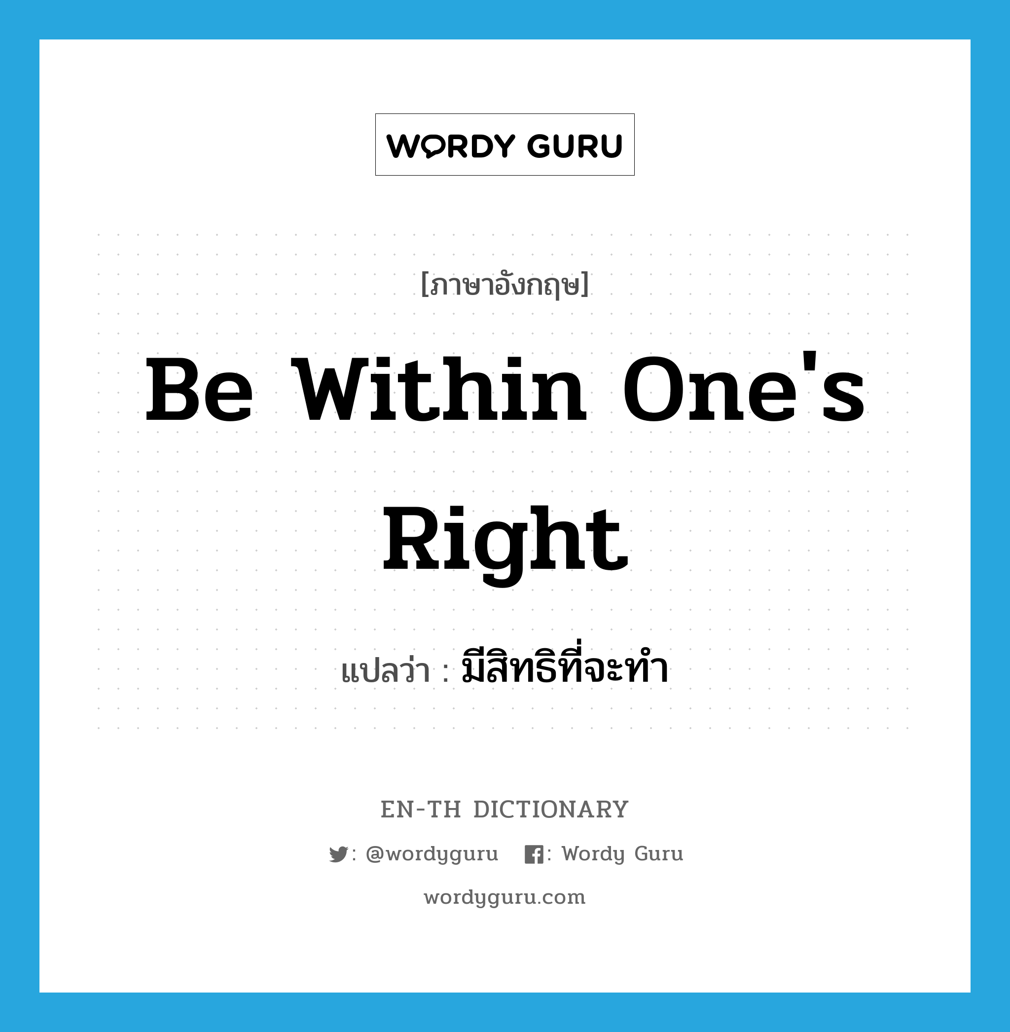 be within one's right แปลว่า?, คำศัพท์ภาษาอังกฤษ be within one's right แปลว่า มีสิทธิที่จะทำ ประเภท IDM หมวด IDM