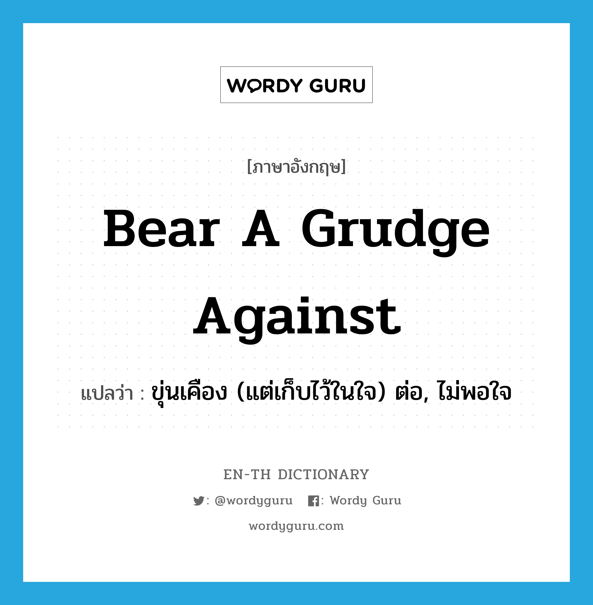 bear a grudge against แปลว่า?, คำศัพท์ภาษาอังกฤษ bear a grudge against แปลว่า ขุ่นเคือง (แต่เก็บไว้ในใจ) ต่อ, ไม่พอใจ ประเภท IDM หมวด IDM