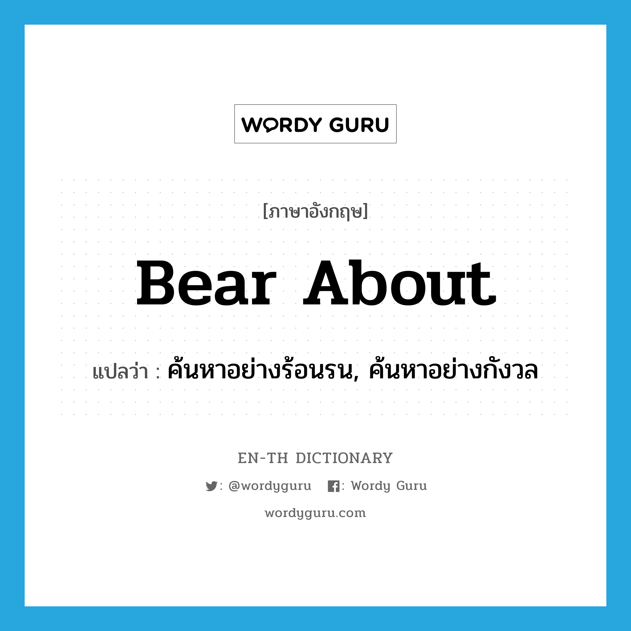 bear about แปลว่า?, คำศัพท์ภาษาอังกฤษ bear about แปลว่า ค้นหาอย่างร้อนรน, ค้นหาอย่างกังวล ประเภท PHRV หมวด PHRV
